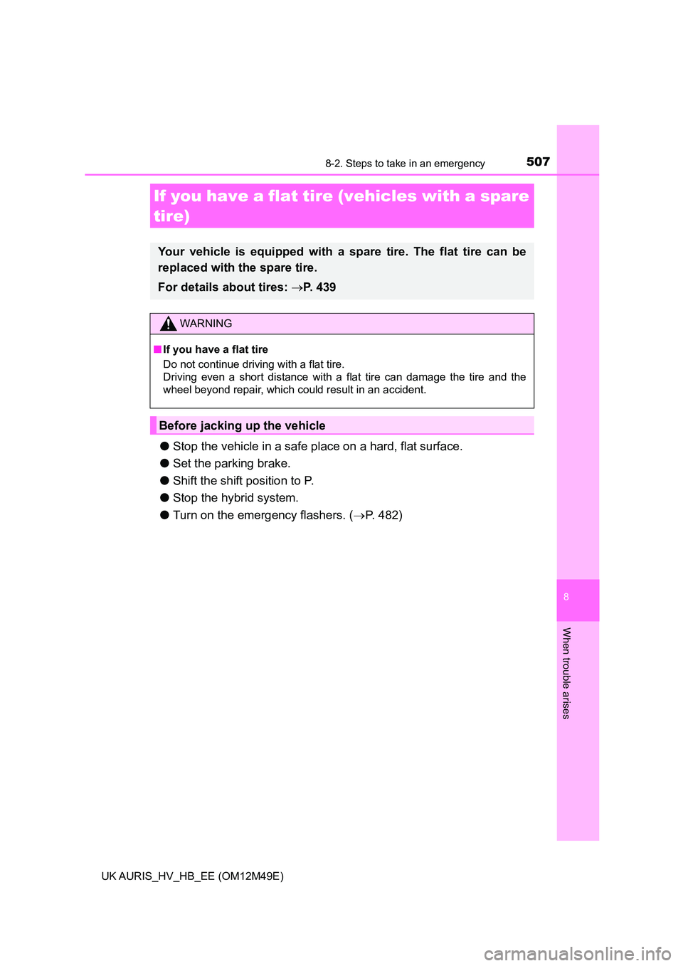 TOYOTA AURIS 2018  Owners Manual (in English) 5078-2. Steps to take in an emergency
UK AURIS_HV_HB_EE (OM12M49E)
8
When trouble arises
●Stop the vehicle in a safe place on a hard, flat surface. 
● Set the parking brake. 
● Shift the shift p