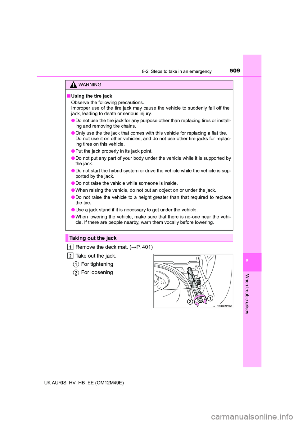 TOYOTA AURIS 2018  Owners Manual (in English) 5098-2. Steps to take in an emergency
UK AURIS_HV_HB_EE (OM12M49E)
8
When trouble arises
Remove the deck mat. (P. 401) 
Take out the jack. 
For tightening
For loosening
WARNING
■ Using the tire j