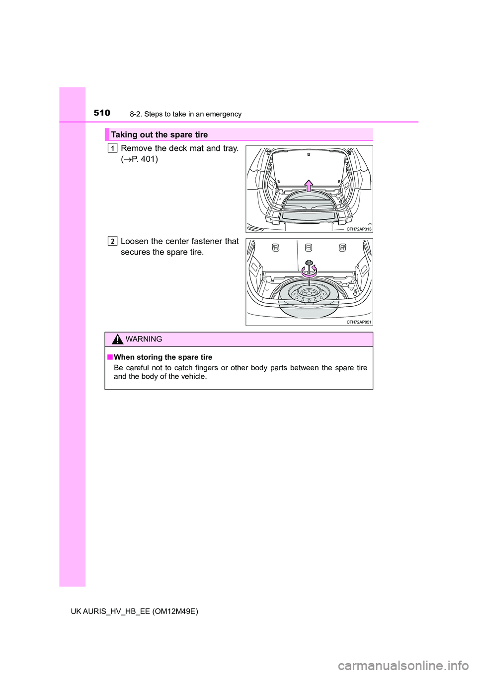 TOYOTA AURIS 2018  Owners Manual (in English) 5108-2. Steps to take in an emergency
UK AURIS_HV_HB_EE (OM12M49E)
Remove the deck mat and tray. 
( P. 401) 
Loosen the center fastener that 
secures the spare tire.
Taking out the spare tire
1
2
W