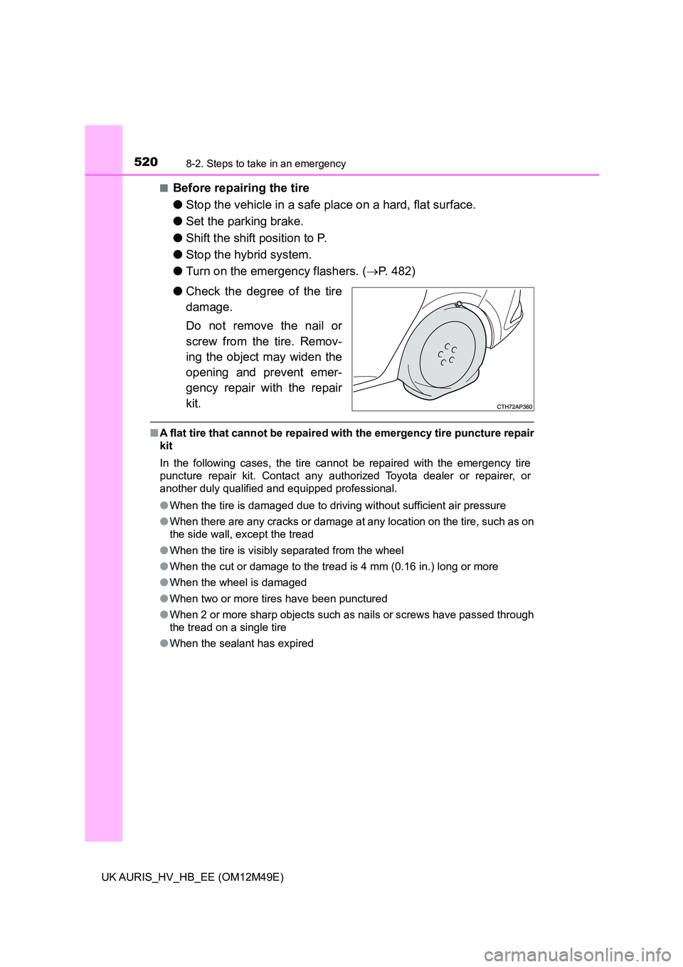 TOYOTA AURIS 2018 Owners Manual (in English) 5208-2. Steps to take in an emergency
UK AURIS_HV_HB_EE (OM12M49E)
■Before repairing the tire
● Stop the vehicle in a safe place on a hard, flat surface.
● Set the parking brake.
● Shift t TOYOTA AURIS 2018 Owners Manual (in English) 5208-2. Steps to take in an emergency
UK AURIS_HV_HB_EE (OM12M49E)
■Before repairing the tire
● Stop the vehicle in a safe place on a hard, flat surface.
● Set the parking brake.
● Shift t