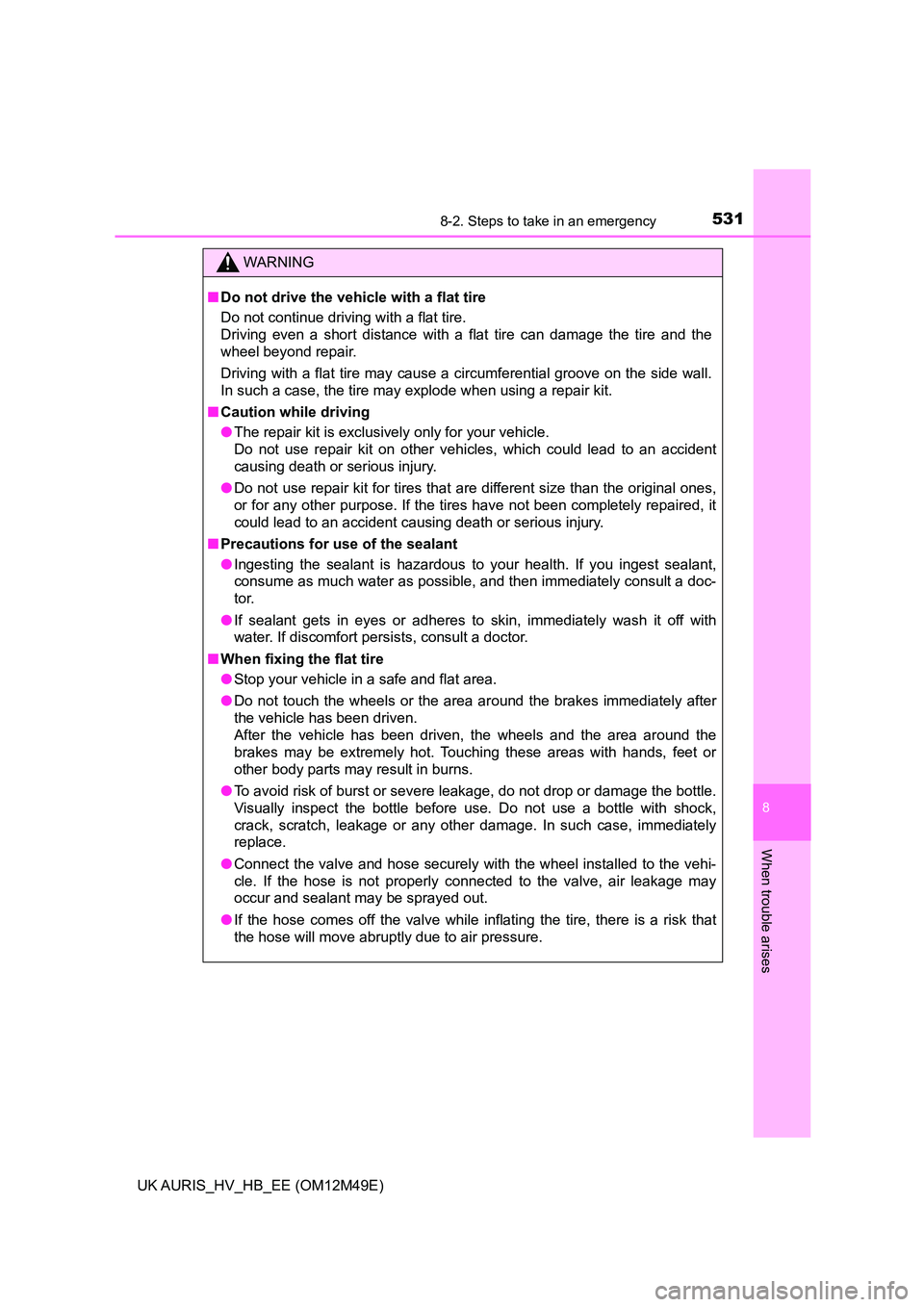 TOYOTA AURIS 2018  Owners Manual (in English) 5318-2. Steps to take in an emergency
UK AURIS_HV_HB_EE (OM12M49E)
8
When trouble arises
WARNING
■Do not drive the vehicle with a flat tire 
Do not continue driving with a flat tire. 
Driving even a