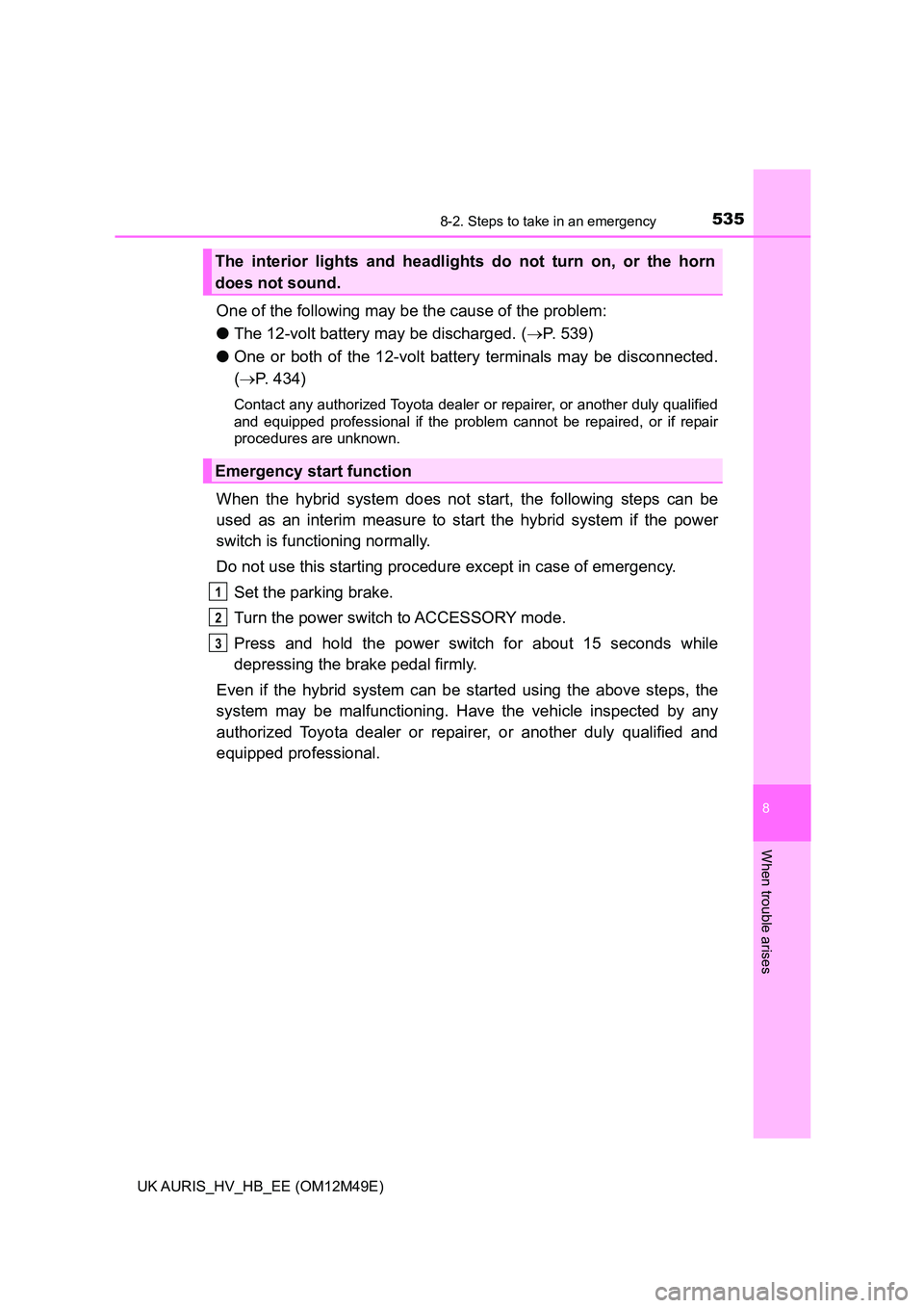 TOYOTA AURIS 2018  Owners Manual (in English) 5358-2. Steps to take in an emergency
UK AURIS_HV_HB_EE (OM12M49E)
8
When trouble arises
One of the following may be the cause of the problem: 
● The 12-volt battery may be discharged. (P. 539) 
