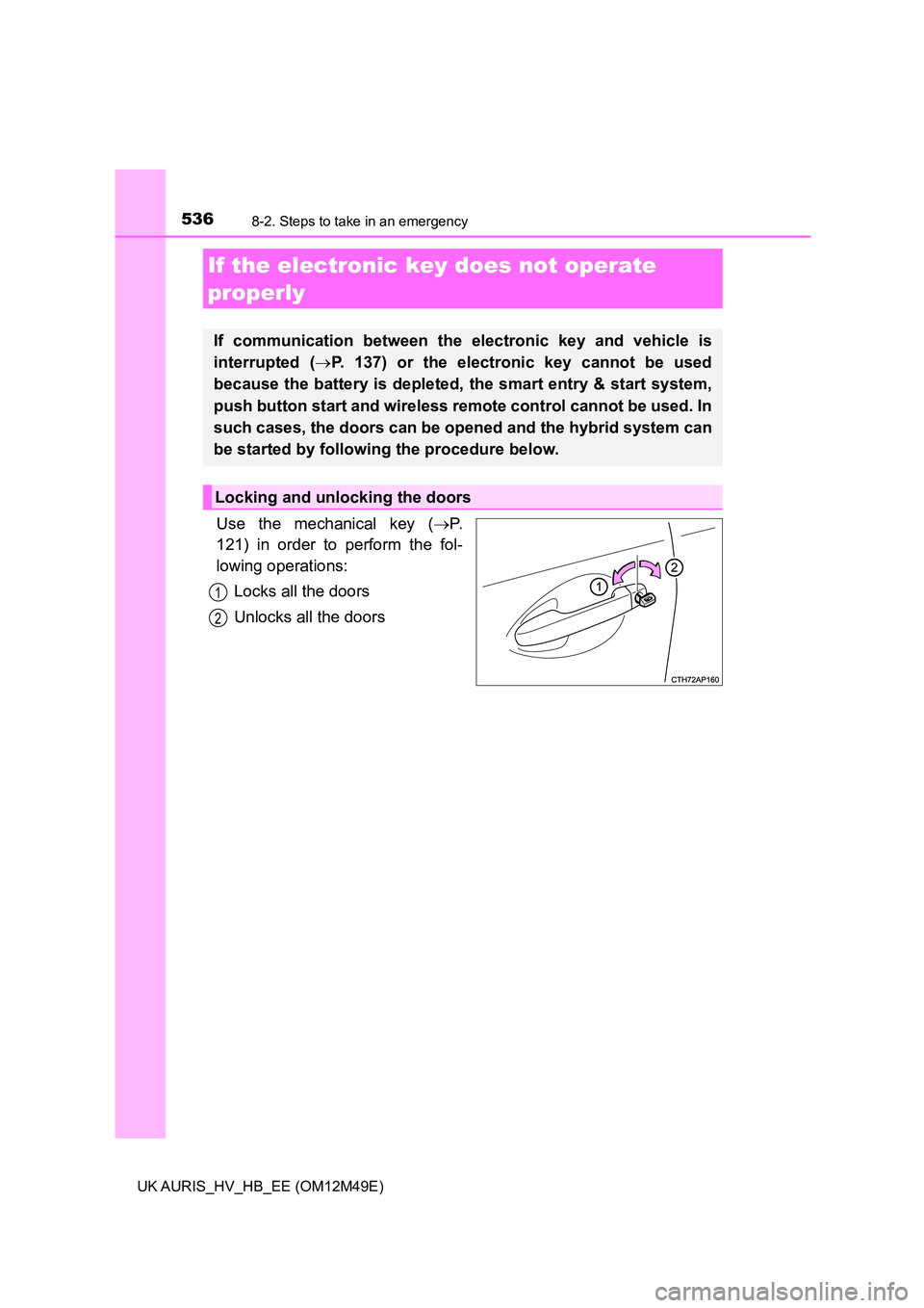 TOYOTA AURIS 2018  Owners Manual (in English) 5368-2. Steps to take in an emergency
UK AURIS_HV_HB_EE (OM12M49E)
Use the mechanical key (P. 
121) in order to perform the fol-
lowing operations: 
Locks all the doors
Unlocks all the doors
If the