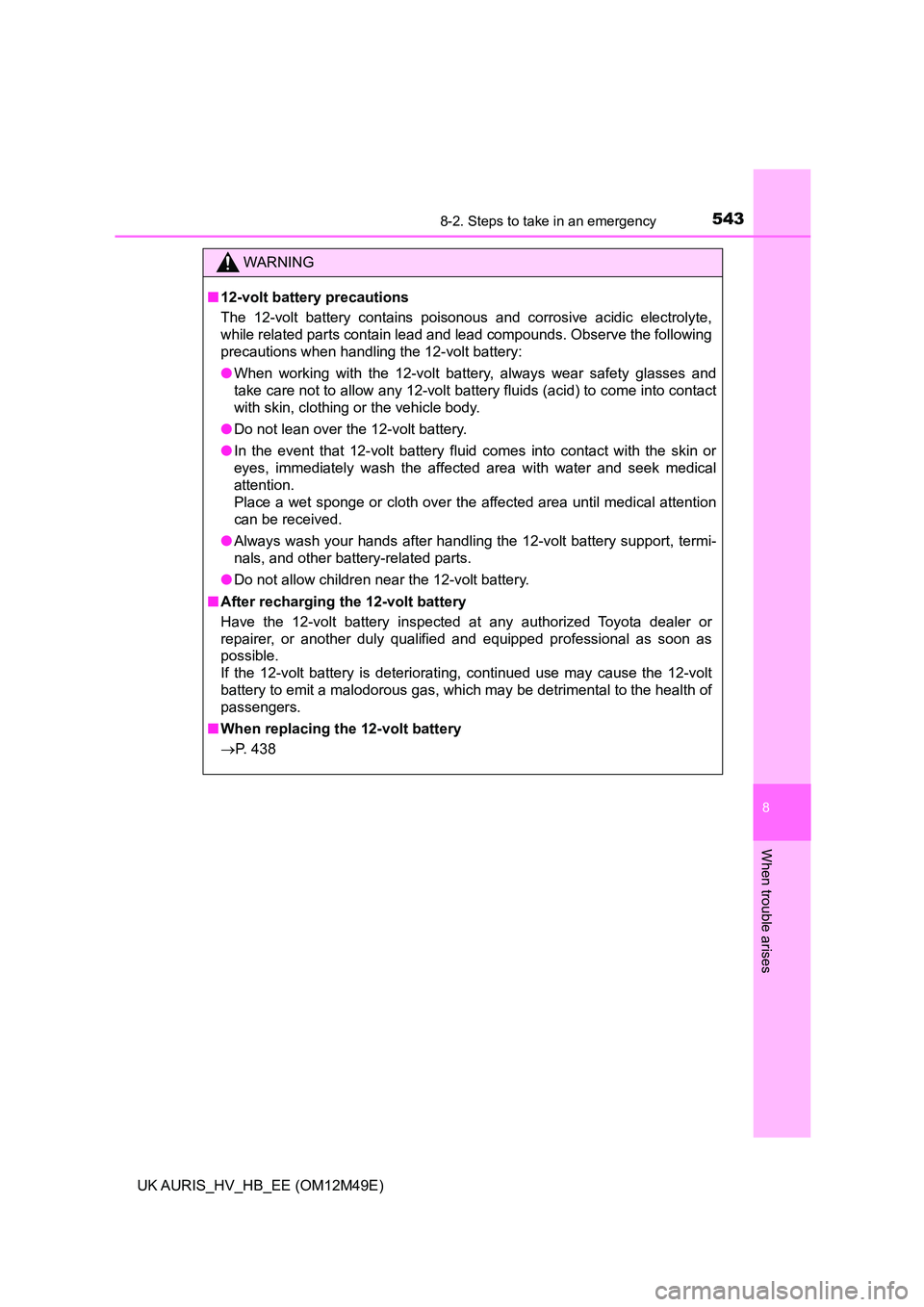 TOYOTA AURIS 2018  Owners Manual (in English) 5438-2. Steps to take in an emergency
UK AURIS_HV_HB_EE (OM12M49E)
8
When trouble arises
WARNING
■12-volt battery precautions 
The 12-volt battery contains poisonous and corrosive acidic electrolyte