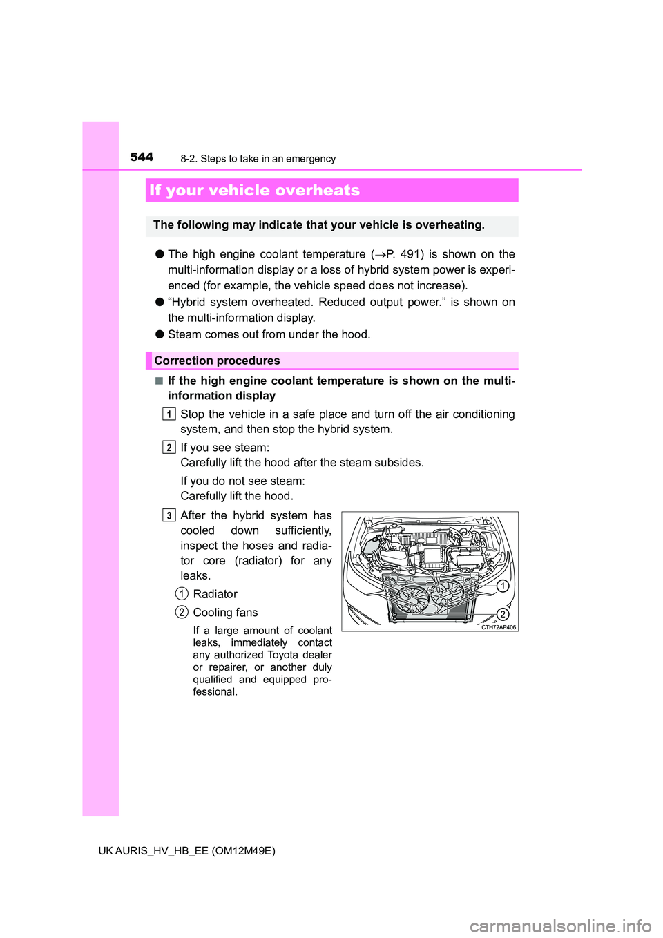 TOYOTA AURIS 2018  Owners Manual (in English) 5448-2. Steps to take in an emergency
UK AURIS_HV_HB_EE (OM12M49E)
●The high engine coolant temperature (P. 491) is shown on the 
multi-information display or a loss  of hybrid system power is ex