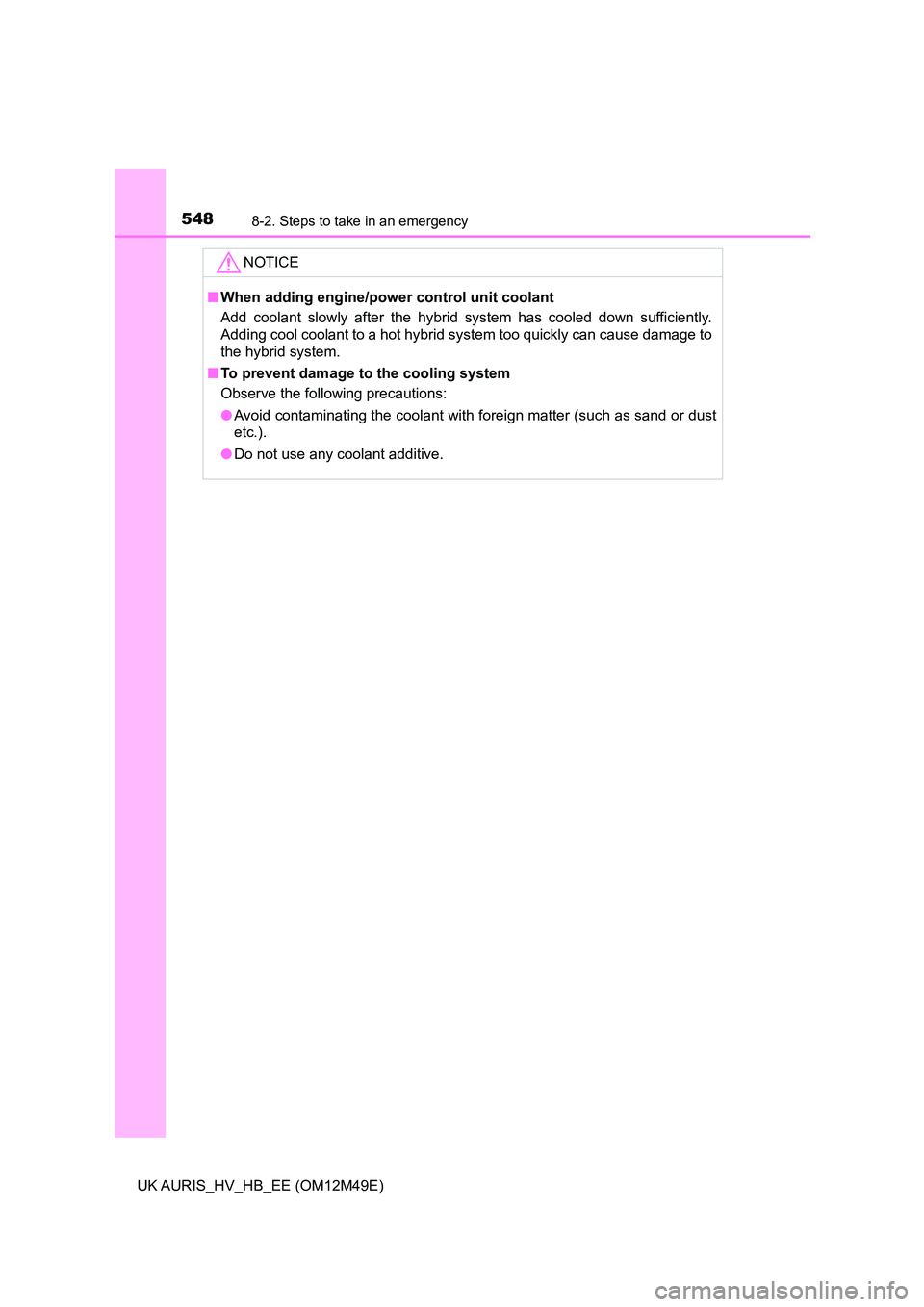 TOYOTA AURIS 2018  Owners Manual (in English) 5488-2. Steps to take in an emergency
UK AURIS_HV_HB_EE (OM12M49E)
NOTICE
■When adding engine/power control unit coolant 
Add coolant slowly after the hybrid system has cooled down sufficiently. 
Ad