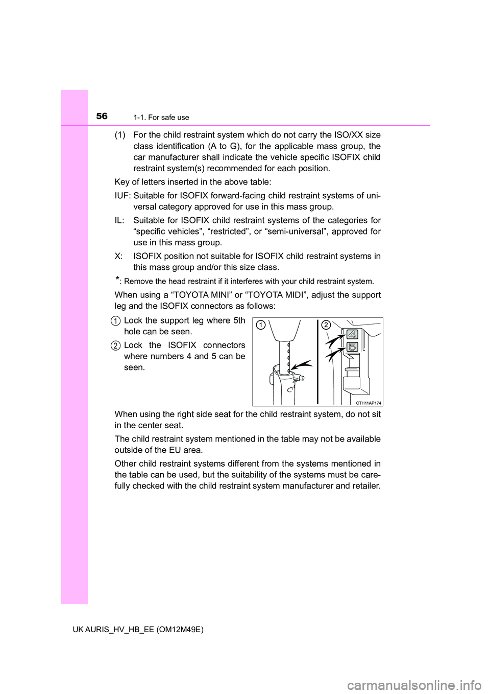 TOYOTA AURIS 2018  Owners Manual (in English) 561-1. For safe use
UK AURIS_HV_HB_EE (OM12M49E)
(1) For the child restraint system which do not carry the ISO/XX size 
class identification (A to G), for  the applicable mass group, the 
car manufact