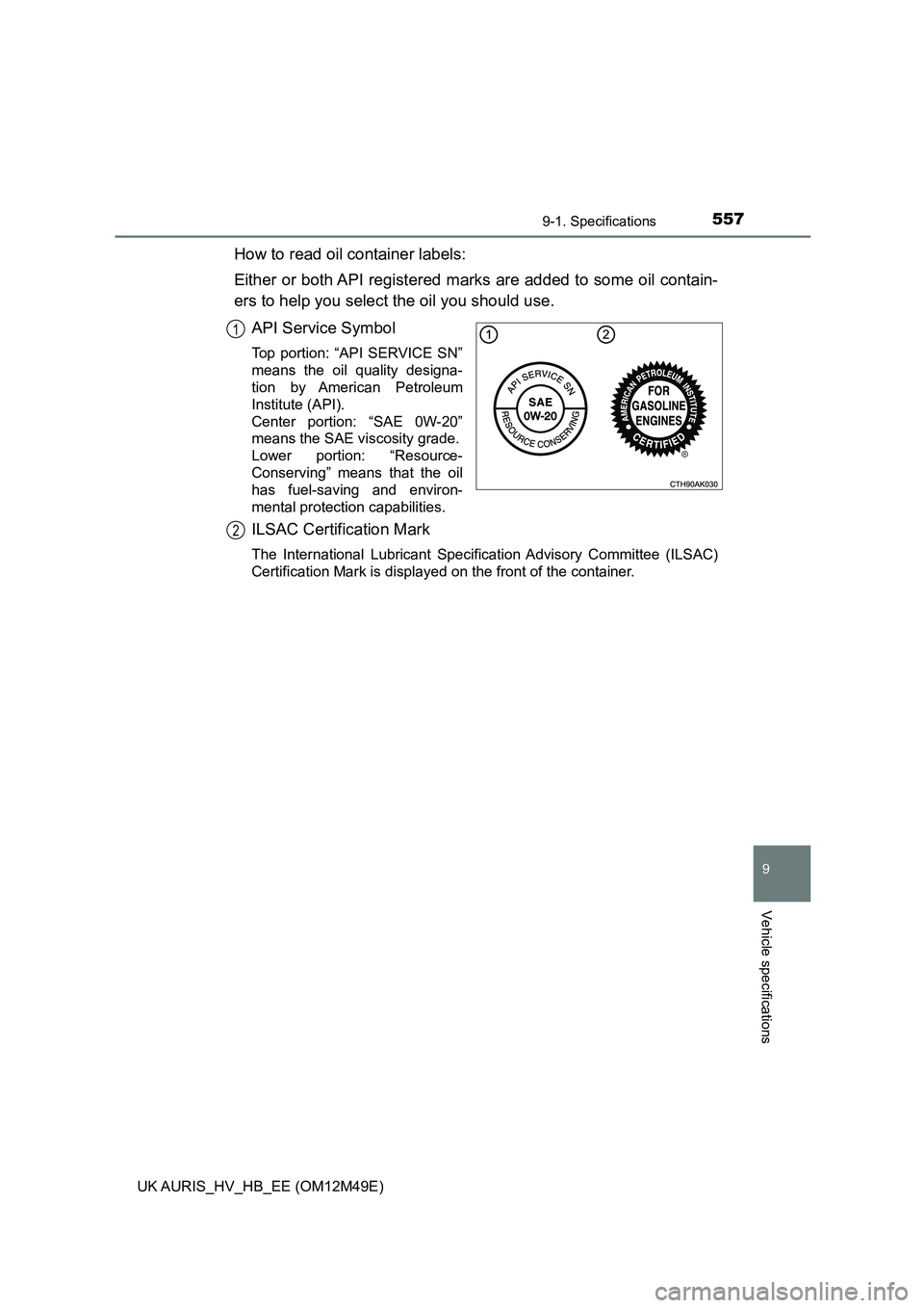 TOYOTA AURIS 2018  Owners Manual (in English) 5579-1. Specifications
UK AURIS_HV_HB_EE (OM12M49E)
9
Vehicle specifications
How to read oil container labels: 
Either or both API registered marks are added to some oil contain- 
ers to help you sele