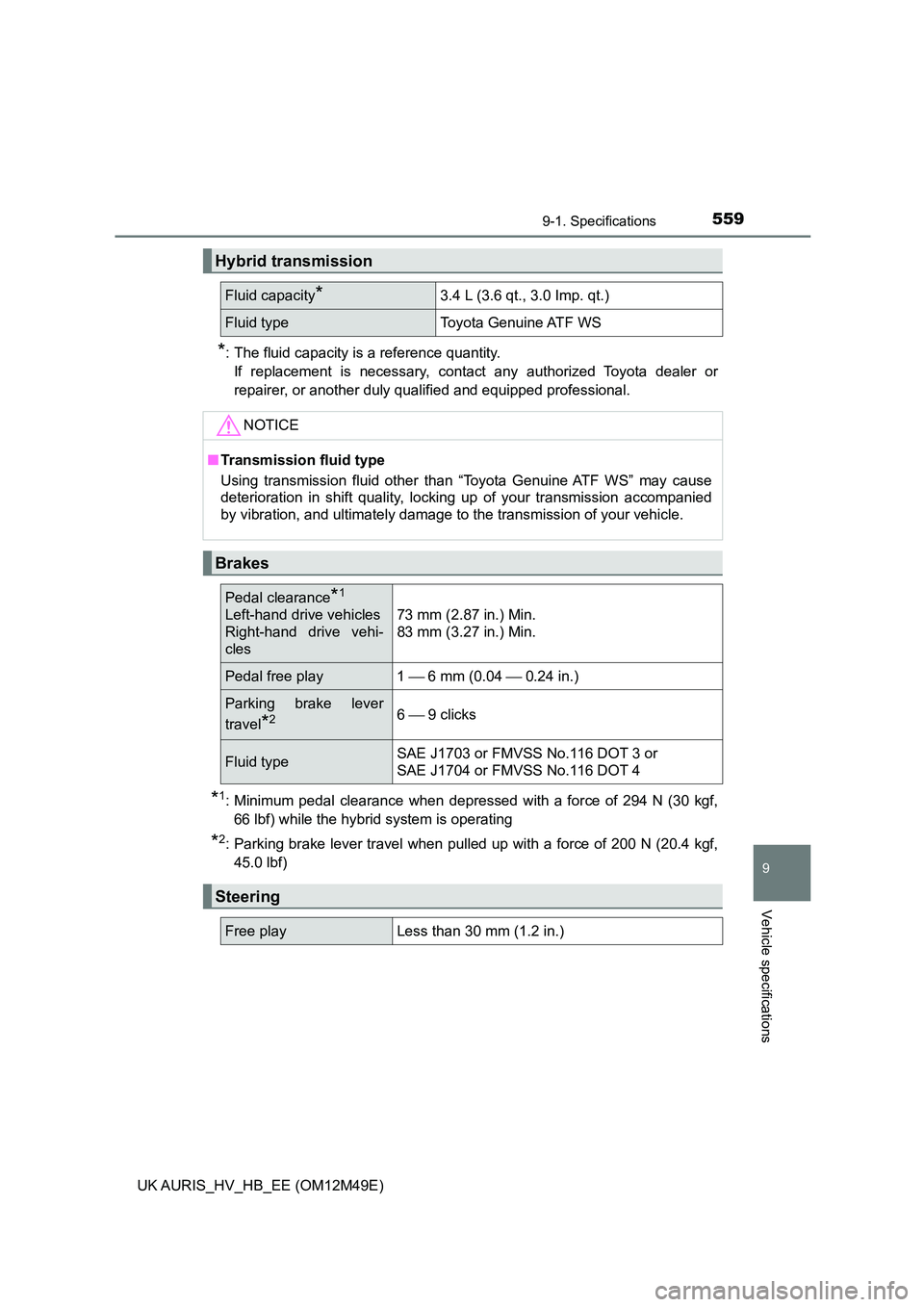 TOYOTA AURIS 2018  Owners Manual (in English) 5599-1. Specifications
UK AURIS_HV_HB_EE (OM12M49E)
9
Vehicle specifications
*: The fluid capacity is a reference quantity. 
If replacement is necessary, contact any authorized Toyota dealer or
repair