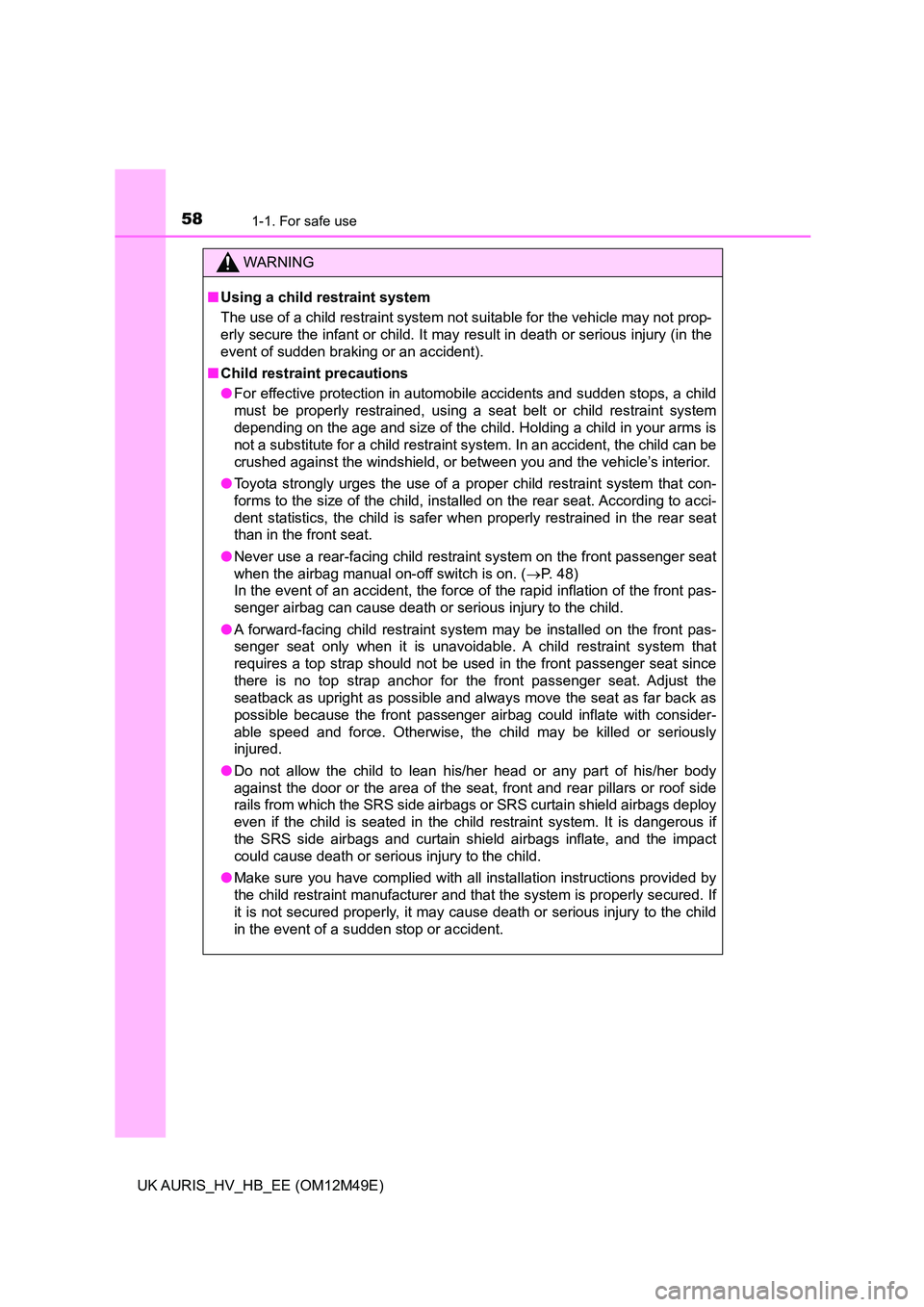TOYOTA AURIS 2018  Owners Manual (in English) 581-1. For safe use
UK AURIS_HV_HB_EE (OM12M49E)
WARNING
■Using a child restraint system 
The use of a child restraint system not suitable for the vehicle may not prop- 
erly secure the infant or ch