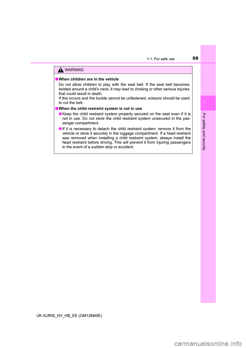 TOYOTA AURIS 2018  Owners Manual (in English) 591-1. For safe use
1
For safety and security
UK AURIS_HV_HB_EE (OM12M49E)
WARNING
■When children are in the vehicle 
Do not allow children to play with the seat belt. If the seat belt becomes 
twis