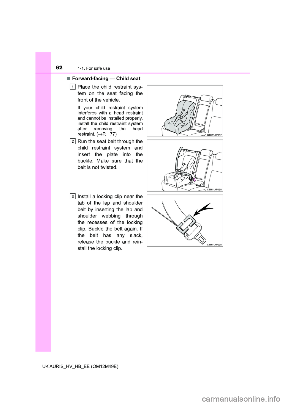 TOYOTA AURIS 2018  Owners Manual (in English) 621-1. For safe use
UK AURIS_HV_HB_EE (OM12M49E) 
■Forward-facing   Child seat 
Place the child  restraint sys- 
tem on the seat facing the
front of the vehicle.
If your child restraint system 
i
