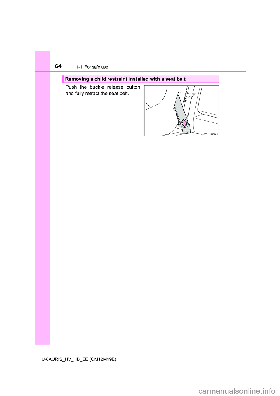 TOYOTA AURIS 2018  Owners Manual (in English) 641-1. For safe use
UK AURIS_HV_HB_EE (OM12M49E)
Push the buckle release button 
and fully retract the seat belt. 
Removing a child restraint installed with a seat belt 