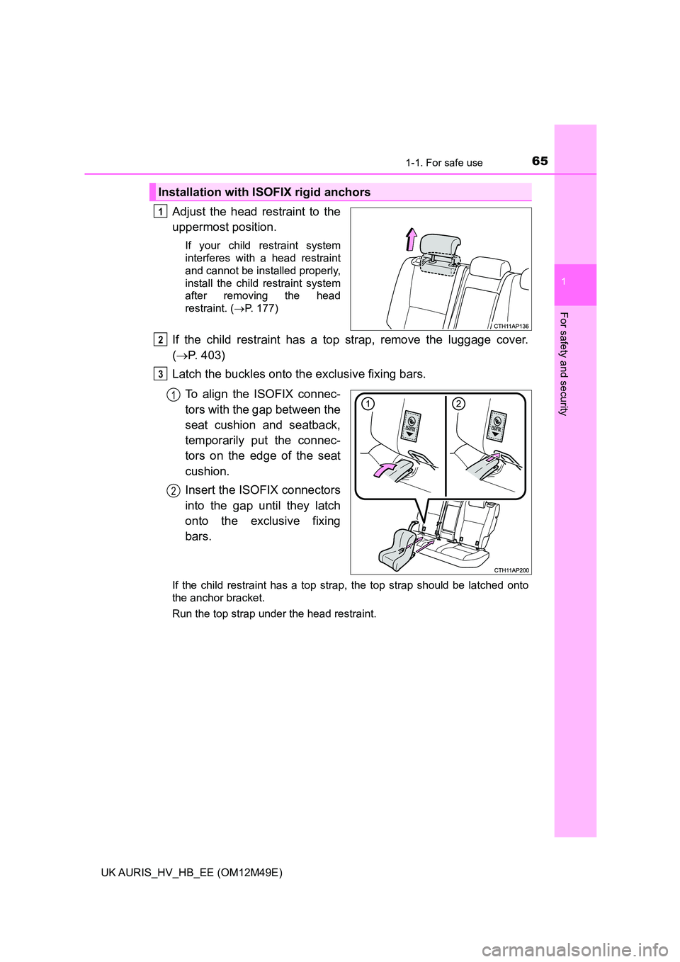TOYOTA AURIS 2018  Owners Manual (in English) 651-1. For safe use
1
For safety and security
UK AURIS_HV_HB_EE (OM12M49E)
Adjust the head restraint to the 
uppermost position.
If your child restraint system 
interferes with a head restraint
and ca