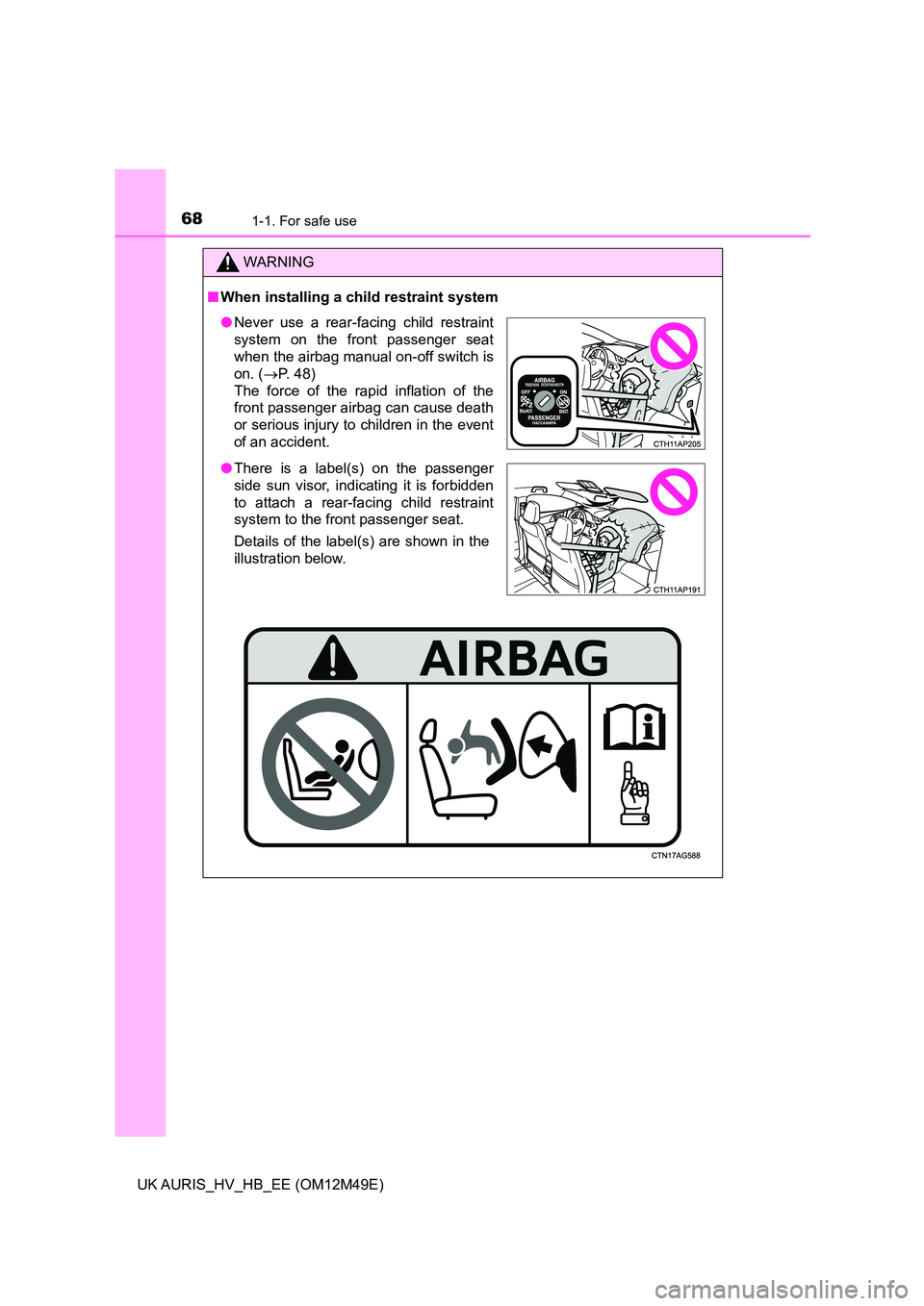 TOYOTA AURIS 2018  Owners Manual (in English) 681-1. For safe use
UK AURIS_HV_HB_EE (OM12M49E)
WARNING
■When installing a child restraint system
●Never use a rear-facing child restraint 
system on the front passenger seat
when the airbag manu
