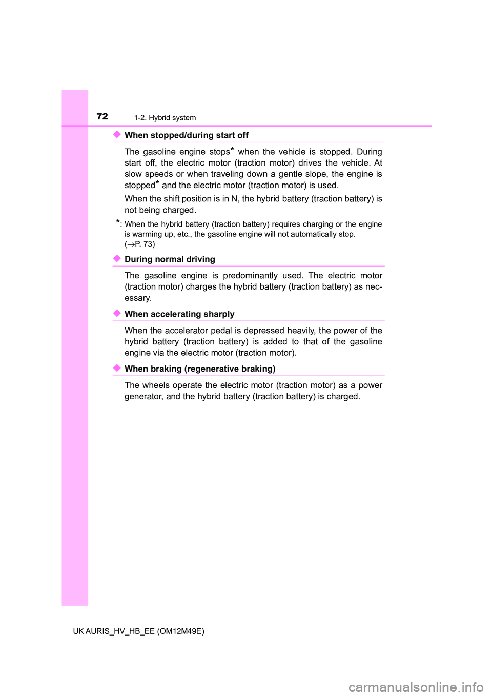 TOYOTA AURIS 2018  Owners Manual (in English) 721-2. Hybrid system
UK AURIS_HV_HB_EE (OM12M49E)
◆When stopped/during start off  
The gasoline engine stops* when the vehicle is stopped. During 
start off, the electric motor (traction motor) driv