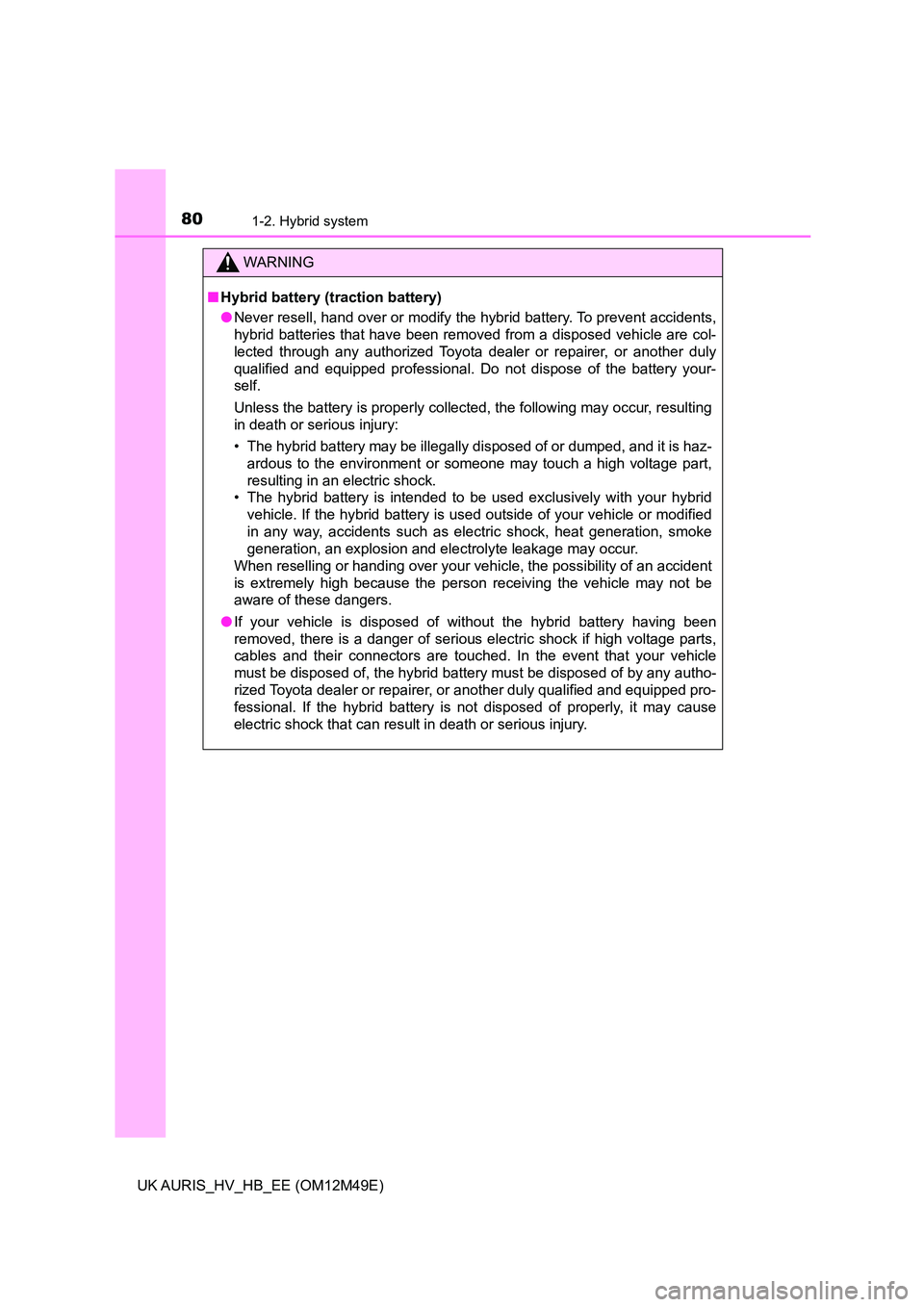 TOYOTA AURIS 2018 Owners Manual (in English) 801-2. Hybrid system
UK AURIS_HV_HB_EE (OM12M49E)
WARNING
■Hybrid battery (traction battery)
● Never resell, hand over or modify the hybrid battery. To prevent accidents,
hybrid batteries that h TOYOTA AURIS 2018 Owners Manual (in English) 801-2. Hybrid system
UK AURIS_HV_HB_EE (OM12M49E)
WARNING
■Hybrid battery (traction battery)
● Never resell, hand over or modify the hybrid battery. To prevent accidents,
hybrid batteries that h