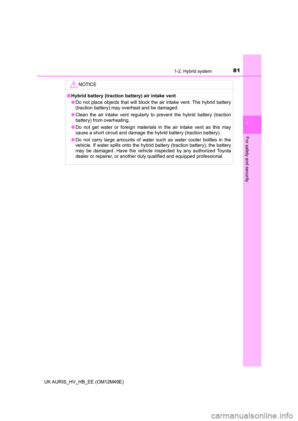 TOYOTA AURIS 2018  Owners Manual (in English) 811-2. Hybrid system
1
For safety and security
UK AURIS_HV_HB_EE (OM12M49E)
NOTICE
■Hybrid battery (traction battery) air intake vent 
● Do not place objects that will block the air intake vent. T