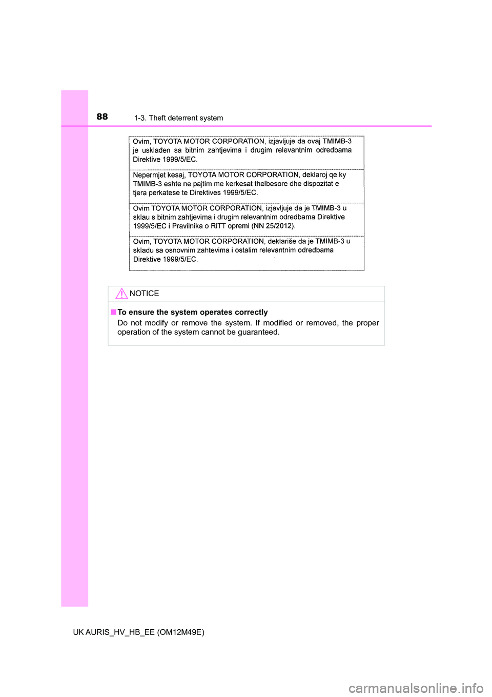 TOYOTA AURIS 2018  Owners Manual (in English) 881-3. Theft deterrent system
UK AURIS_HV_HB_EE (OM12M49E)
NOTICE
■To ensure the system operates correctly 
Do not modify or remove the system. If modified or removed, the proper 
operation of the s