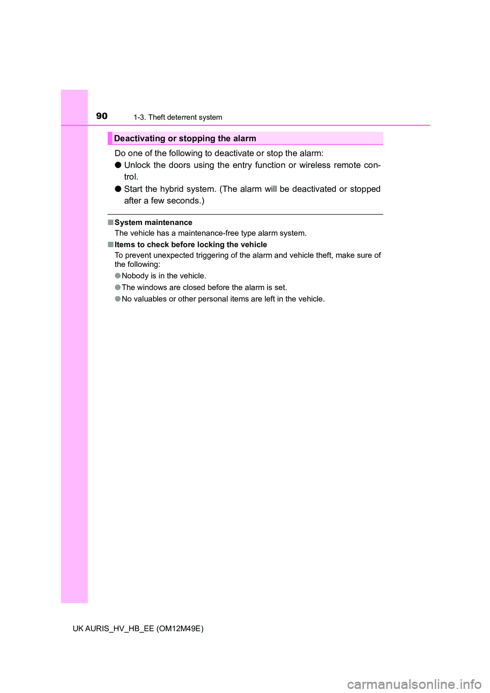 TOYOTA AURIS 2018  Owners Manual (in English) 901-3. Theft deterrent system
UK AURIS_HV_HB_EE (OM12M49E)
Do one of the following to deactivate or stop the alarm: 
● Unlock the doors using the entry function or wireless remote con- 
trol. 
● S