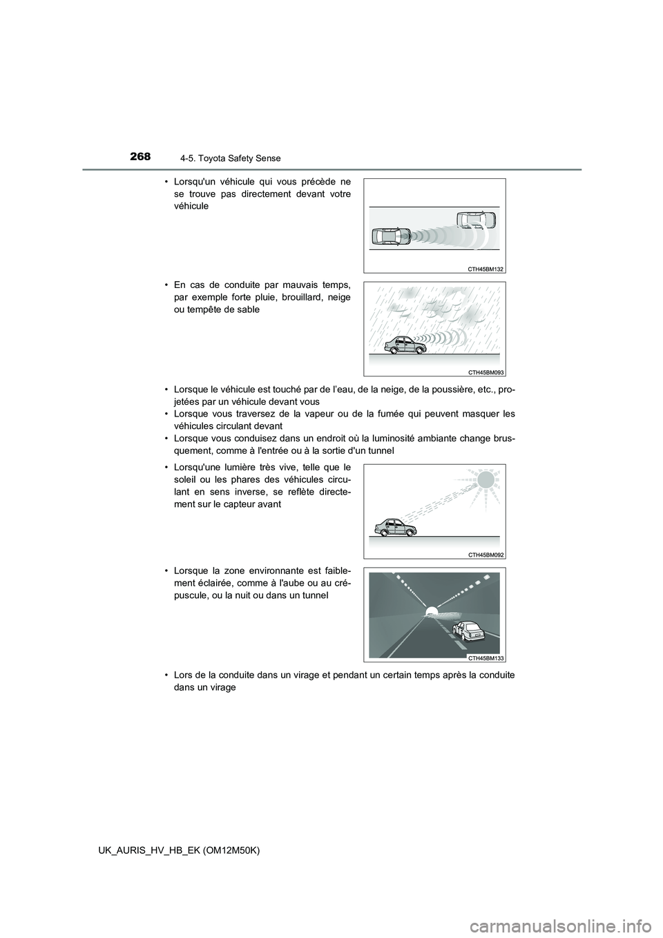 TOYOTA AURIS 2018  Notices Demploi (in French) 2684-5. Toyota Safety Sense
UK_AURIS_HV_HB_EK (OM12M50K) 
• Lorsque le véhicule est touché par de l’eau, de la neige, de la poussière, etc., pro- 
jetées par un véhicule devant vous 
• Lors