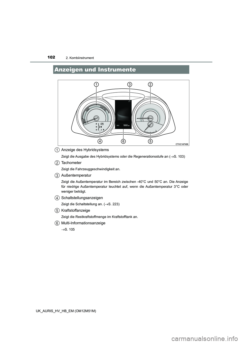 TOYOTA AURIS 2018  Betriebsanleitungen (in German) 1022. Kombiinstrument
UK_AURIS_HV_HB_EM (OM12M51M)
Anzeige des Hybridsystems
Zeigt die Ausgabe des Hybridsystems oder die Regenerationsstufe an (S. 103)
Tachometer
Zeigt die Fahrzeuggeschwindigkeit