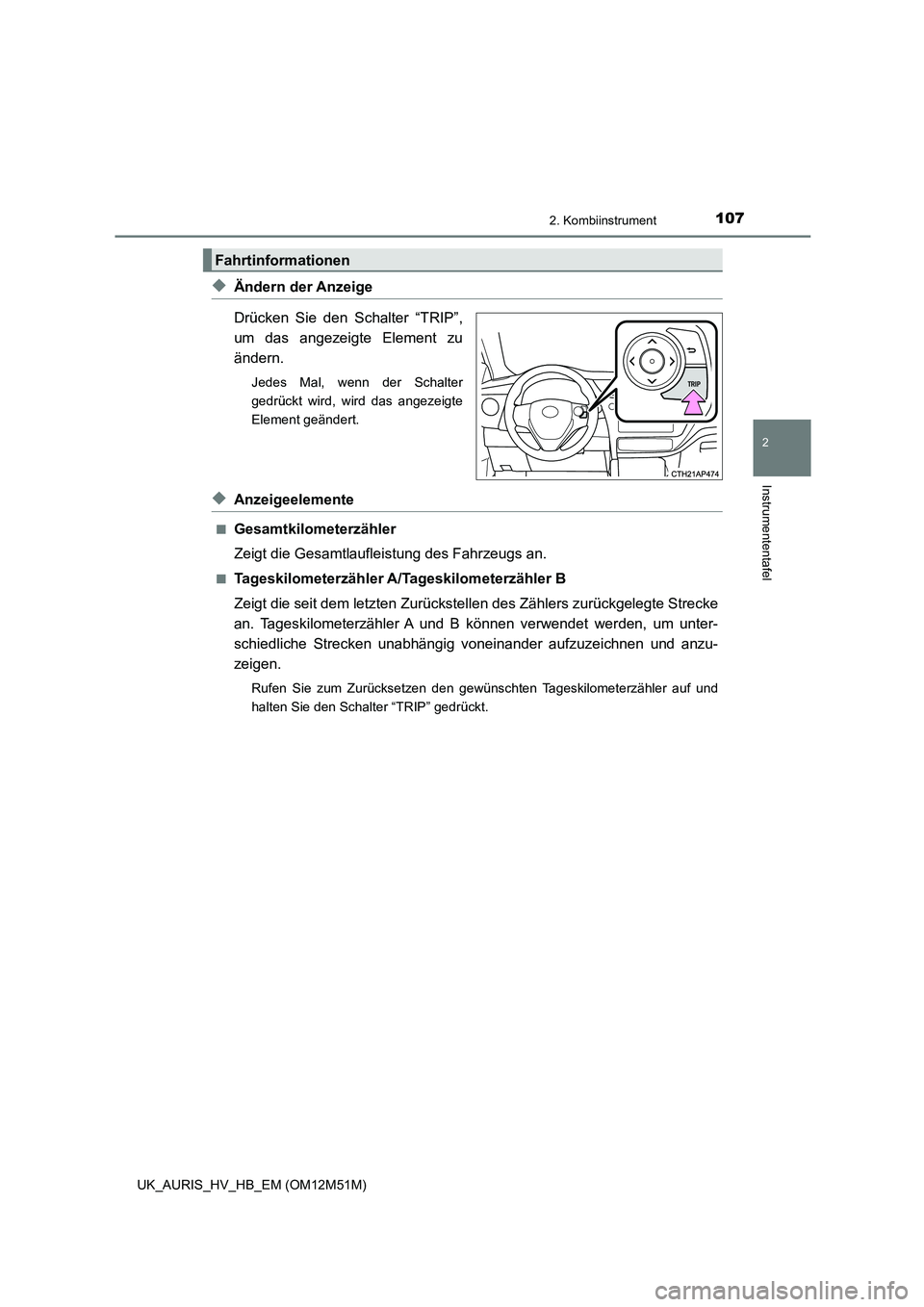 TOYOTA AURIS 2018  Betriebsanleitungen (in German) 1072. Kombiinstrument
2
Instrumententafel
UK_AURIS_HV_HB_EM (OM12M51M)
◆Ändern der Anzeige 
Drücken Sie den Schalter “TRIP”, 
um das angezeigte Element zu
ändern.
Jedes Mal, wenn der Schalter