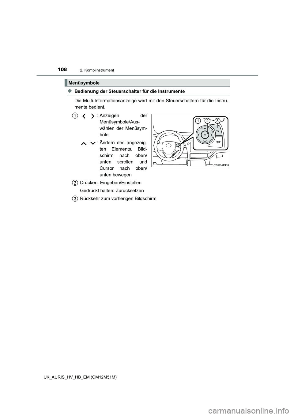 TOYOTA AURIS 2018  Betriebsanleitungen (in German) 1082. Kombiinstrument
UK_AURIS_HV_HB_EM (OM12M51M)
◆Bedienung der Steuerschalter für die Instrumente 
Die Multi-Informationsanzeige wird mit den Steuerschaltern für die Instru- 
mente bedient. 
: 
