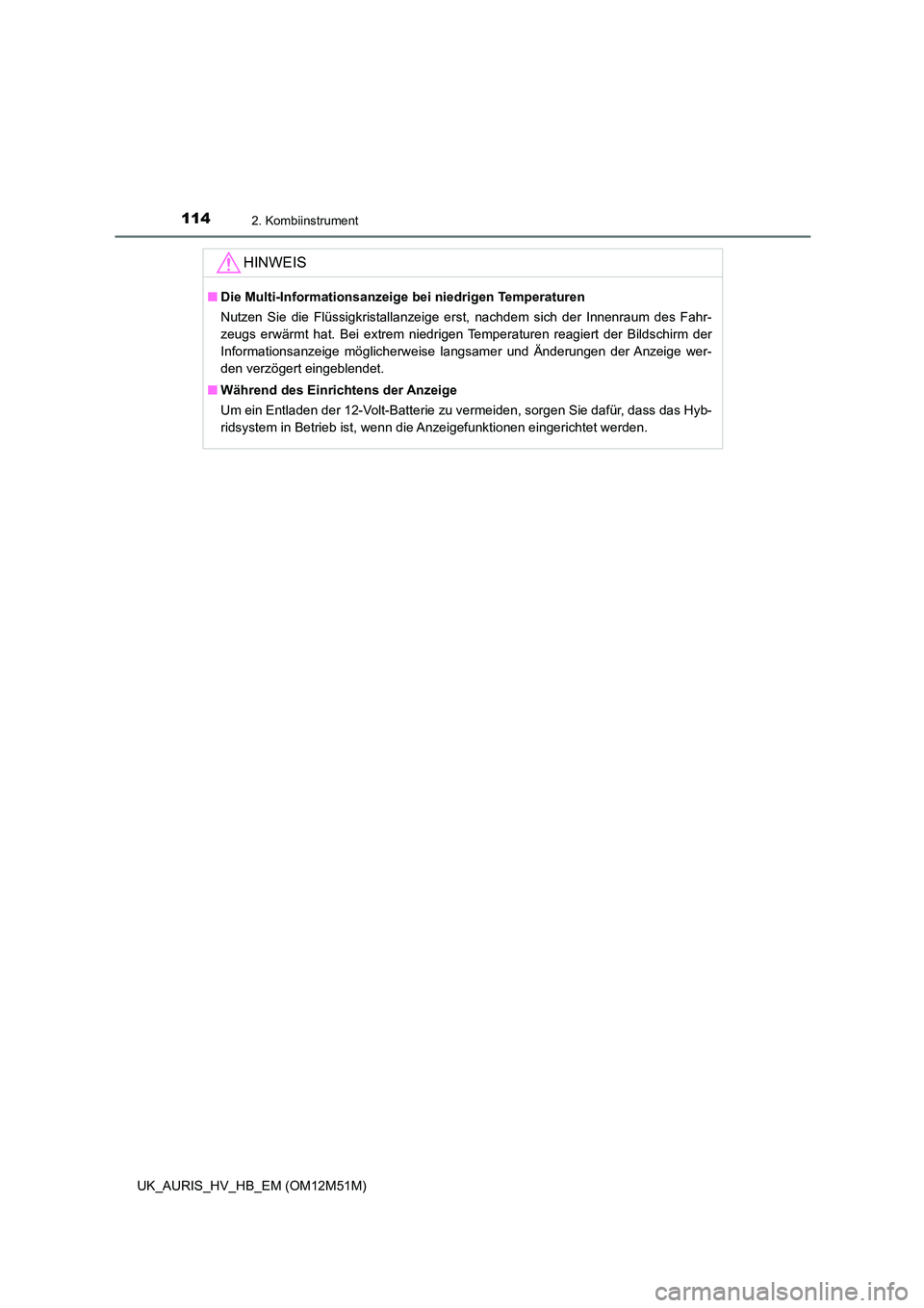 TOYOTA AURIS 2018  Betriebsanleitungen (in German) 1142. Kombiinstrument
UK_AURIS_HV_HB_EM (OM12M51M)
HINWEIS
■Die Multi-Informationsanzeige bei niedrigen Temperaturen 
Nutzen Sie die Flüssigkristallanzeige erst, nachdem sich der Innenraum des Fahr