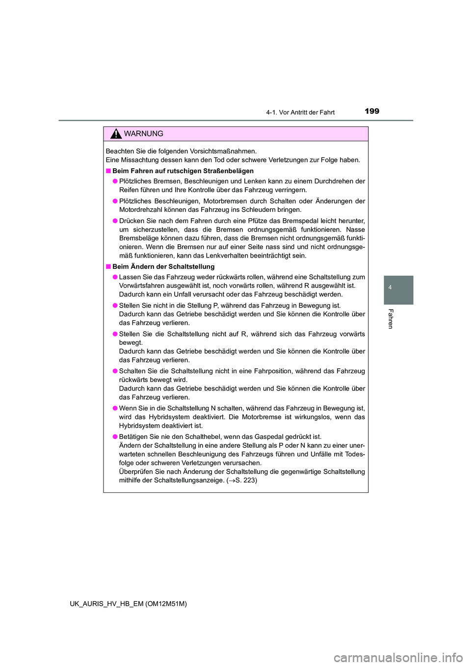 TOYOTA AURIS 2018 Betriebsanleitungen (in German) 1994-1. Vor Antritt der Fahrt
4
Fahren
UK_AURIS_HV_HB_EM (OM12M51M)
WARNUNG
Beachten Sie die folgenden Vorsichtsmaßnahmen.
Eine Missachtung dessen kann den Tod oder schwere Verletzungen zur Folge h TOYOTA AURIS 2018 Betriebsanleitungen (in German) 1994-1. Vor Antritt der Fahrt
4
Fahren
UK_AURIS_HV_HB_EM (OM12M51M)
WARNUNG
Beachten Sie die folgenden Vorsichtsmaßnahmen.
Eine Missachtung dessen kann den Tod oder schwere Verletzungen zur Folge h