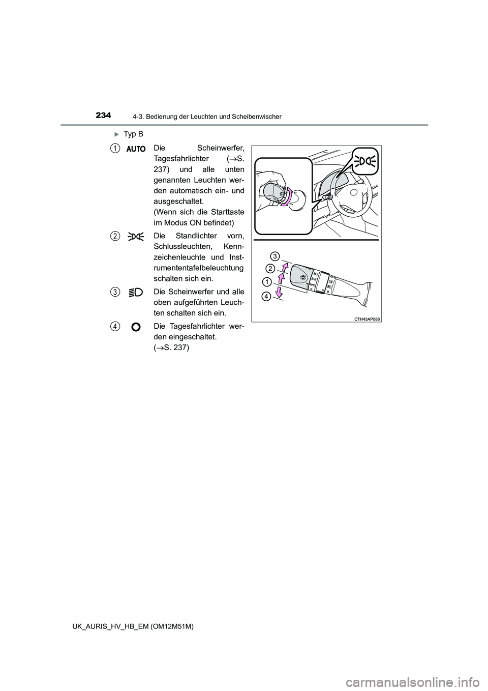 TOYOTA AURIS 2018  Betriebsanleitungen (in German) 2344-3. Bedienung der Leuchten und Scheibenwischer
UK_AURIS_HV_HB_EM (OM12M51M)
Ty p  B 
Die Scheinwerfer, 
Tagesfahrlichter ( S. 
237) und alle unten
genannten Leuchten wer- 
den automatisch ei