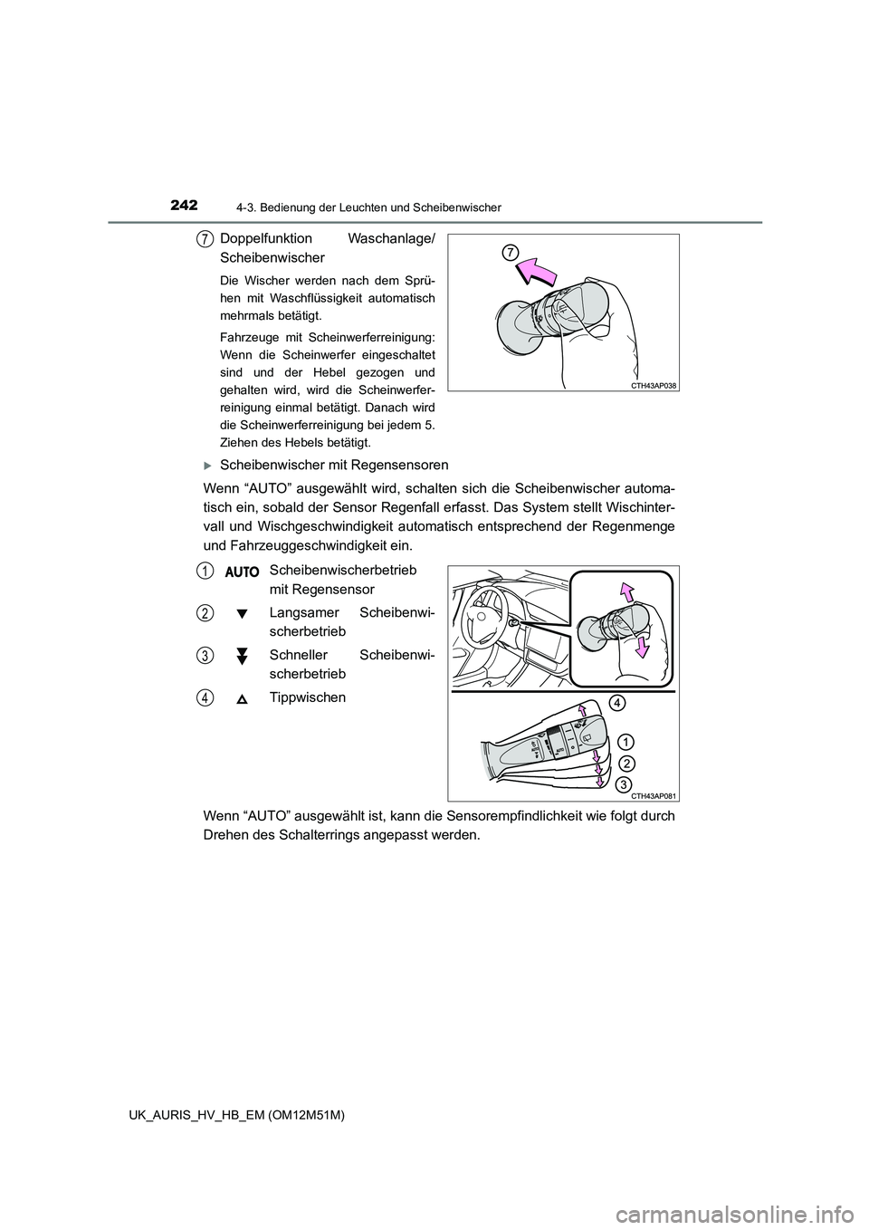 TOYOTA AURIS 2018  Betriebsanleitungen (in German) 2424-3. Bedienung der Leuchten und Scheibenwischer
UK_AURIS_HV_HB_EM (OM12M51M)
Doppelfunktion Waschanlage/ 
Scheibenwischer
Die Wischer werden nach dem Sprü- 
hen mit Waschflüssigkeit automatisch
m