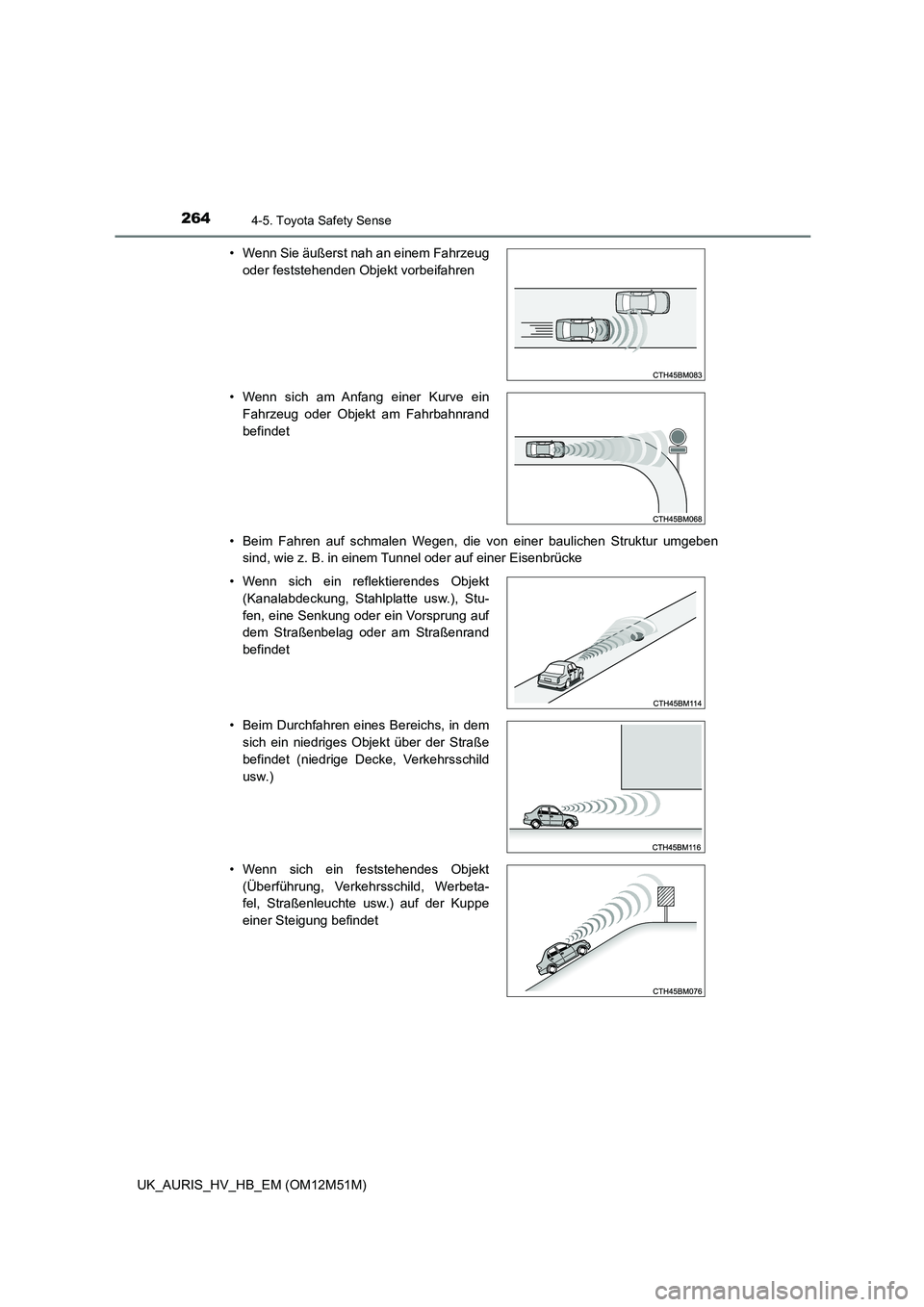 TOYOTA AURIS 2018  Betriebsanleitungen (in German) 2644-5. Toyota Safety Sense
UK_AURIS_HV_HB_EM (OM12M51M) 
• Beim Fahren auf schmalen Wegen, die von einer baulichen Struktur umgeben 
sind, wie z. B. in einem Tunnel oder auf einer Eisenbrücke 
•