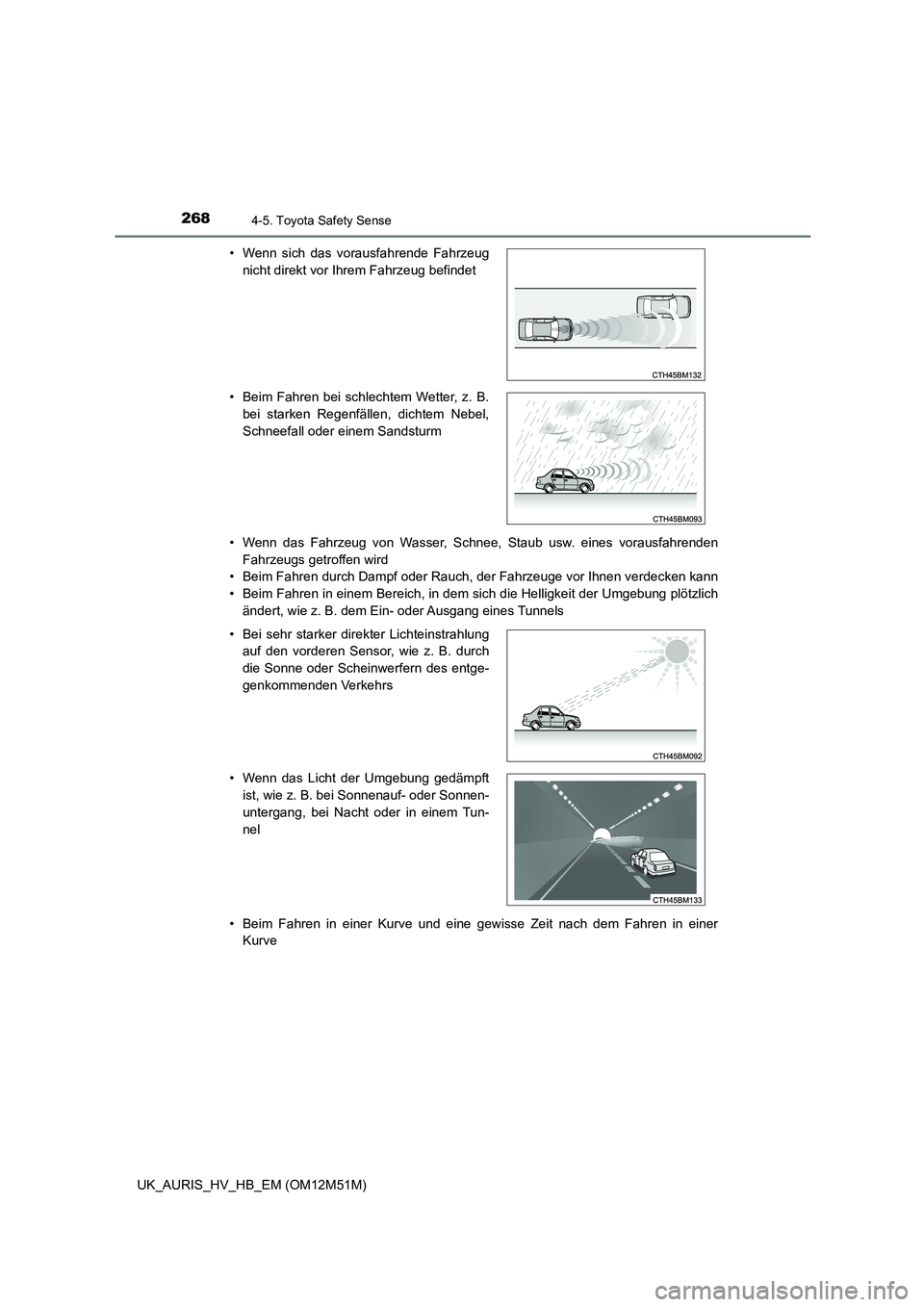 TOYOTA AURIS 2018  Betriebsanleitungen (in German) 2684-5. Toyota Safety Sense
UK_AURIS_HV_HB_EM (OM12M51M) 
• Wenn das Fahrzeug von Wasser, Schnee, Staub usw. eines vorausfahrenden 
Fahrzeugs getroffen wird 
• Beim Fahren durch Dampf oder Rauch, 