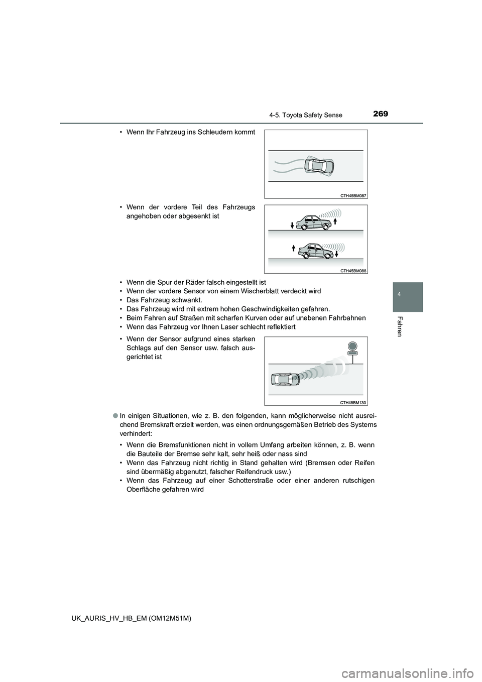TOYOTA AURIS 2018  Betriebsanleitungen (in German) 2694-5. Toyota Safety Sense
4
Fahren
UK_AURIS_HV_HB_EM (OM12M51M) 
• Wenn die Spur der Räder falsch eingestellt ist 
• Wenn der vordere Sensor von einem Wischerblatt verdeckt wird
• Das Fahrzeu