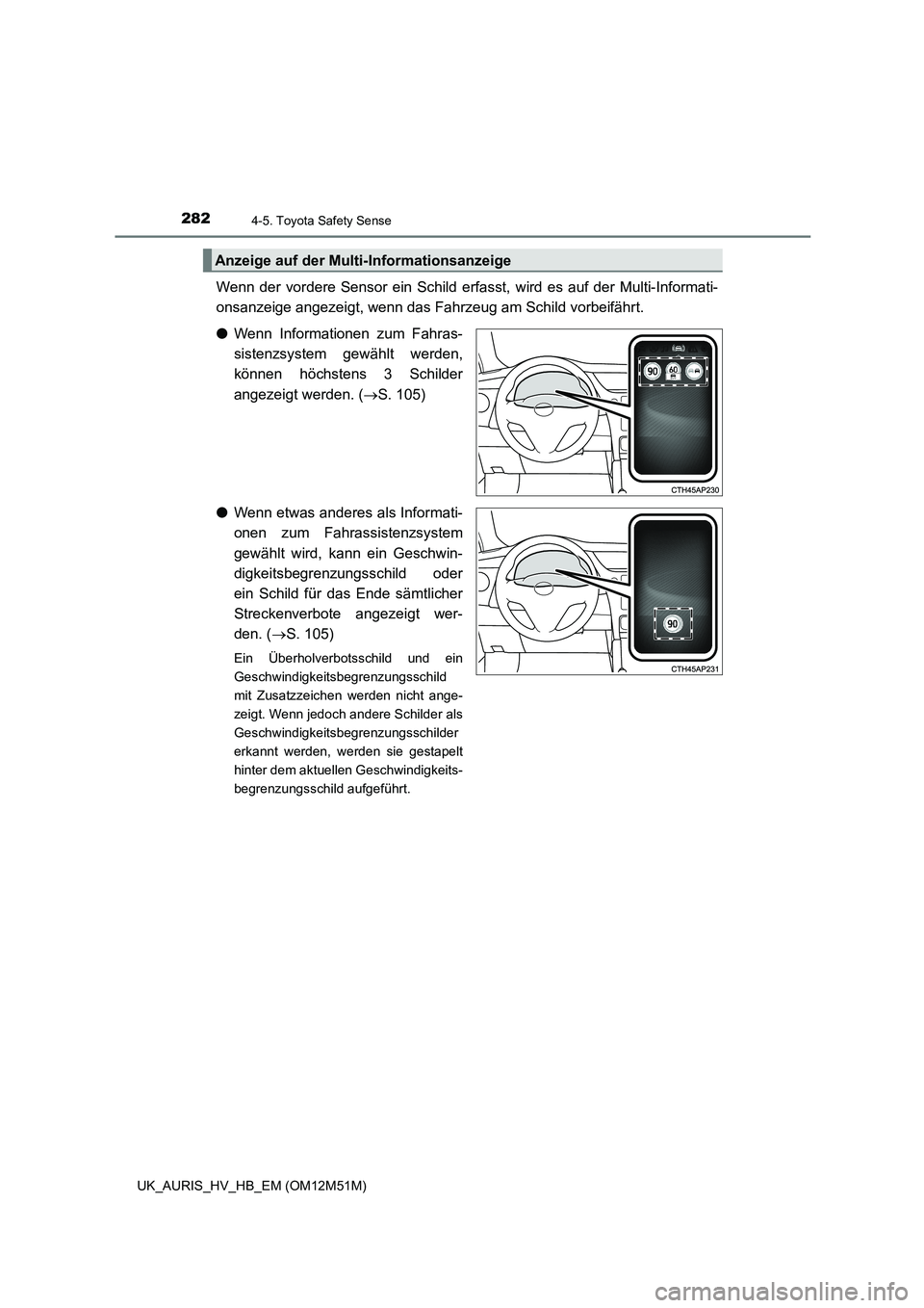 TOYOTA AURIS 2018  Betriebsanleitungen (in German) 2824-5. Toyota Safety Sense
UK_AURIS_HV_HB_EM (OM12M51M)
Wenn der vordere Sensor ein Schild erfasst, wird es auf der Multi-Informati- 
onsanzeige angezeigt, wenn das Fahrzeug am Schild vorbeifährt. 
