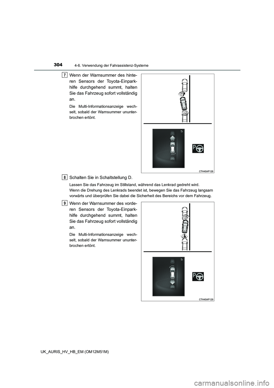 TOYOTA AURIS 2018  Betriebsanleitungen (in German) 3044-6. Verwendung der Fahrassistenz-Systeme
UK_AURIS_HV_HB_EM (OM12M51M)
Wenn der Warnsummer des hinte- 
ren Sensors der Toyota-Einpark-
hilfe durchgehend summt, halten 
Sie das Fahrzeug sofort volls