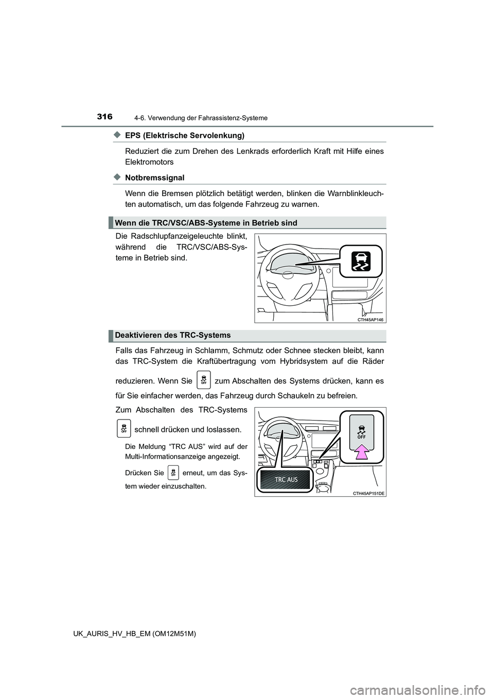 TOYOTA AURIS 2018  Betriebsanleitungen (in German) 3164-6. Verwendung der Fahrassistenz-Systeme
UK_AURIS_HV_HB_EM (OM12M51M)
◆EPS (Elektrische Servolenkung)  
Reduziert die zum Drehen des Lenkrads erforderlich Kraft mit Hilfe eines 
Elektromotors 
