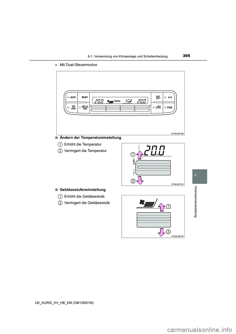 TOYOTA AURIS 2018  Betriebsanleitungen (in German) 3956-1. Verwendung von Klimaanlage und Scheibenheizung
6
Innenraumausstattung
UK_AURIS_HV_HB_EM (OM12M51M)
Mit Dual-Steuermodus
■Ändern der Temperatureinstellung 
Erhöht die Temperatur 
Verring