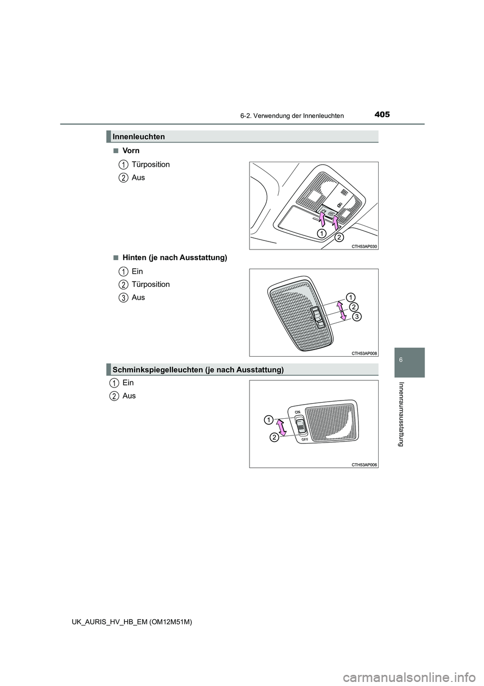 TOYOTA AURIS 2018  Betriebsanleitungen (in German) 4056-2. Verwendung der Innenleuchten
6
Innenraumausstattung
UK_AURIS_HV_HB_EM (OM12M51M) 
■Vo r n 
Türposition 
Aus
■Hinten (je nach Ausstattung) 
Ein 
Türposition
Aus 
Ein 
Aus
Innenleuchten
1

