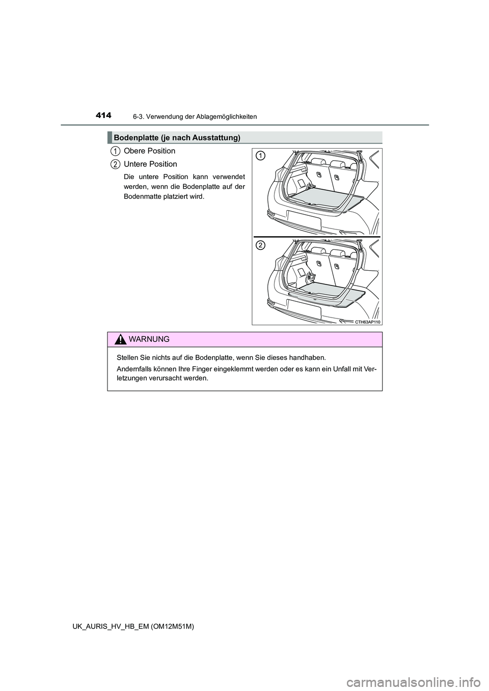 TOYOTA AURIS 2018  Betriebsanleitungen (in German) 4146-3. Verwendung der Ablagemöglichkeiten
UK_AURIS_HV_HB_EM (OM12M51M)
Obere Position 
Untere Position
Die untere Position kann verwendet 
werden, wenn die Bodenplatte auf der
Bodenmatte platziert w