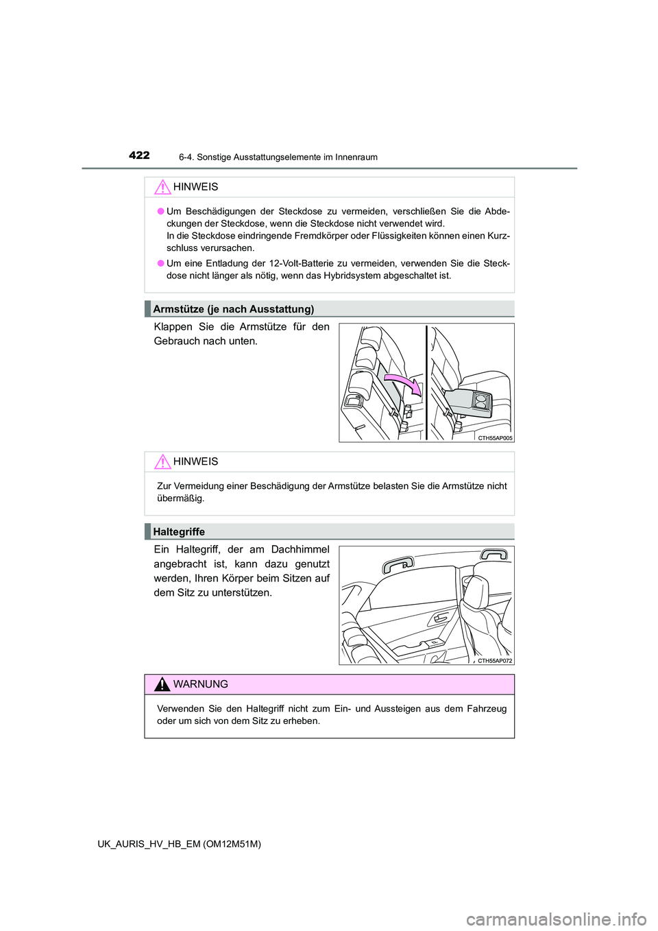 TOYOTA AURIS 2018  Betriebsanleitungen (in German) 4226-4. Sonstige Ausstattungselemente im Innenraum
UK_AURIS_HV_HB_EM (OM12M51M)
Klappen Sie die Armstütze für den 
Gebrauch nach unten. 
Ein Haltegriff, der am Dachhimmel 
angebracht ist, kann dazu 