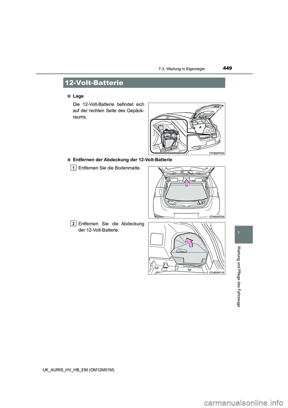 TOYOTA AURIS 2018  Betriebsanleitungen (in German) 4497-3. Wartung in Eigenregie
7
Wartung und Pflege des Fahrzeugs
UK_AURIS_HV_HB_EM (OM12M51M) 
■Lage 
Die 12-Volt-Batterie befindet sich 
auf der rechten Seite des Gepäck- 
raums.
■Entfernen der 