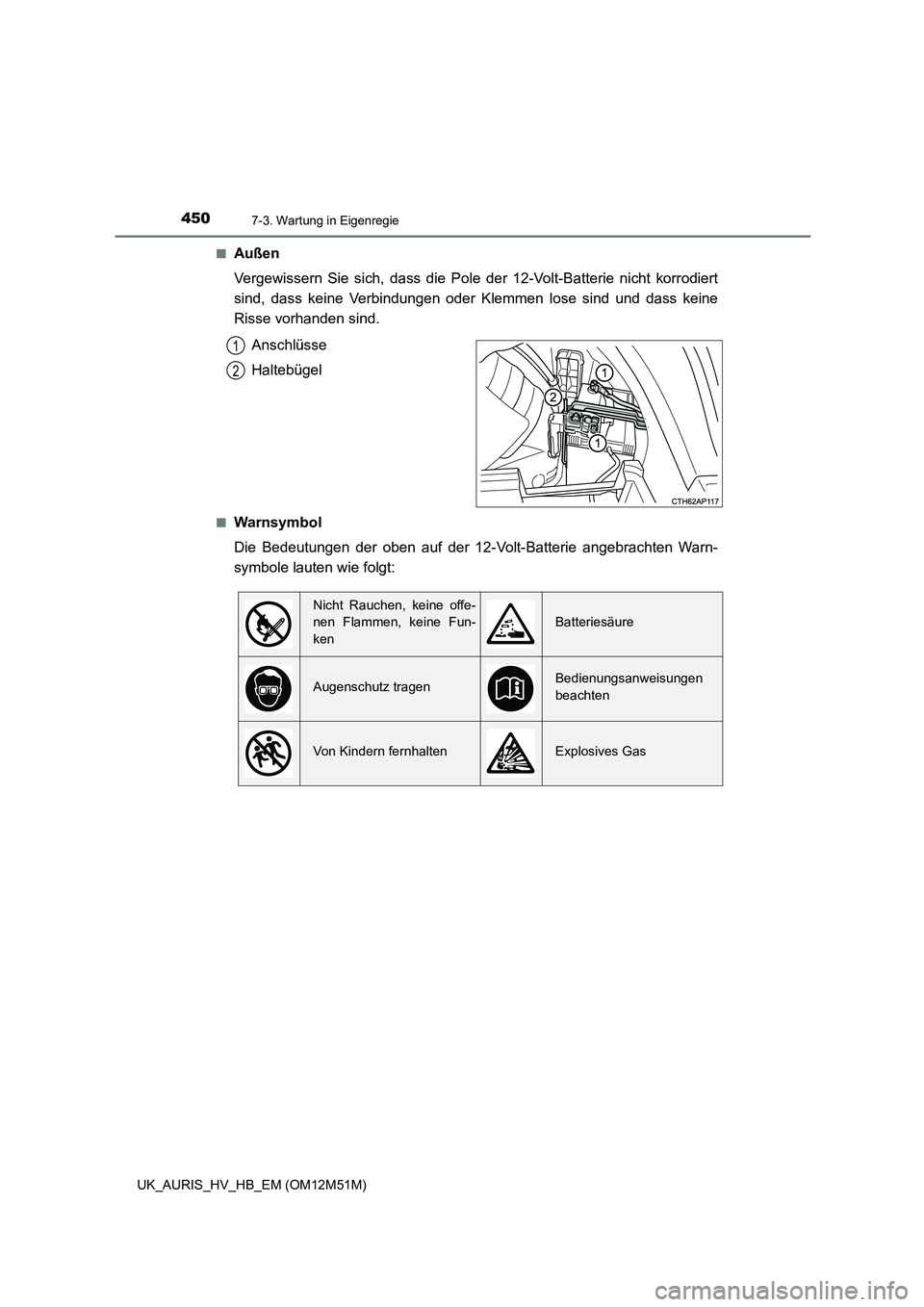 TOYOTA AURIS 2018  Betriebsanleitungen (in German) 4507-3. Wartung in Eigenregie
UK_AURIS_HV_HB_EM (OM12M51M) 
■Außen 
Vergewissern Sie sich, dass die Pole der 12-Volt-Batterie nicht korrodiert 
sind, dass keine Verbindungen oder Klemmen lose sind 