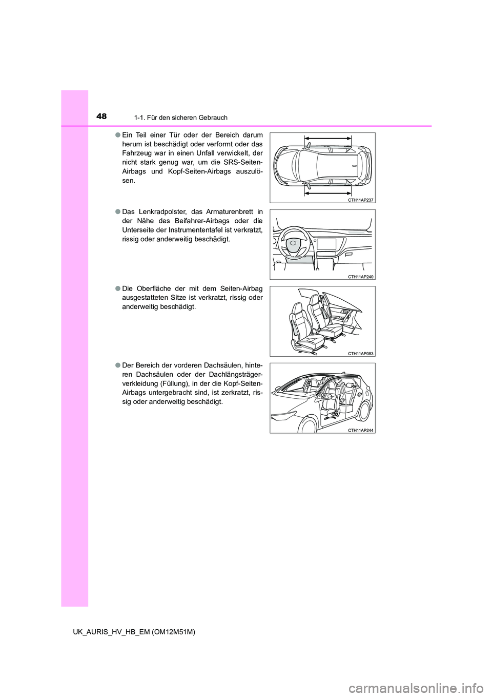 TOYOTA AURIS 2018  Betriebsanleitungen (in German) 481-1. Für den sicheren Gebrauch
UK_AURIS_HV_HB_EM (OM12M51M) 
● Ein Teil einer Tür oder der Bereich darum 
herum ist beschädigt oder verformt oder das 
Fahrzeug war in einen Unfall verwickelt, d