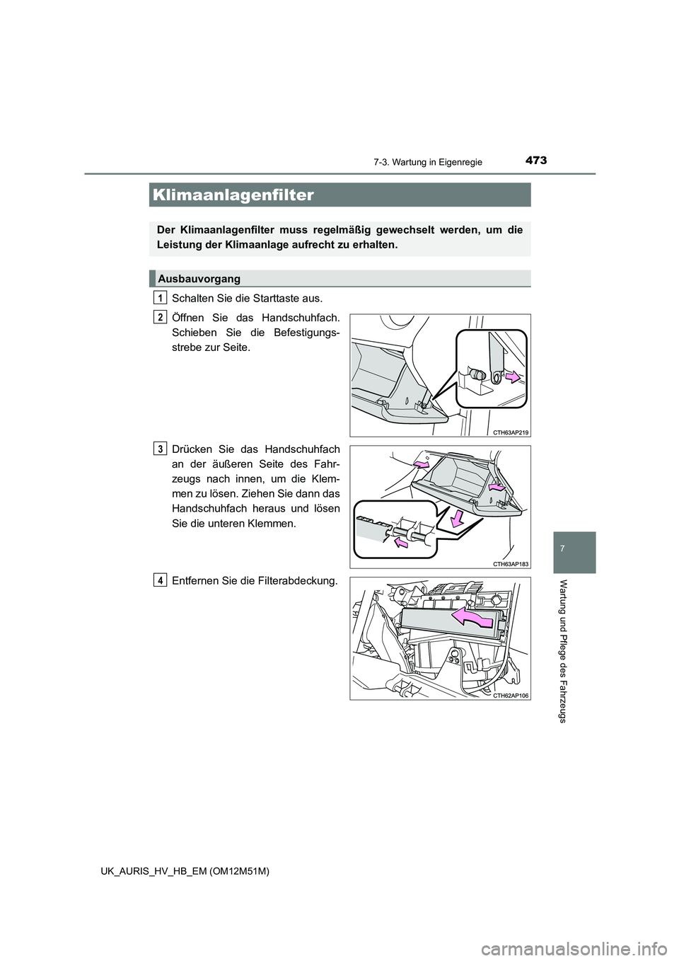 TOYOTA AURIS 2018  Betriebsanleitungen (in German) 4737-3. Wartung in Eigenregie
7
Wartung und Pflege des Fahrzeugs
UK_AURIS_HV_HB_EM (OM12M51M)
Schalten Sie die Starttaste aus. 
Öffnen Sie das Handschuhfach. 
Schieben Sie die Befestigungs-
strebe zu