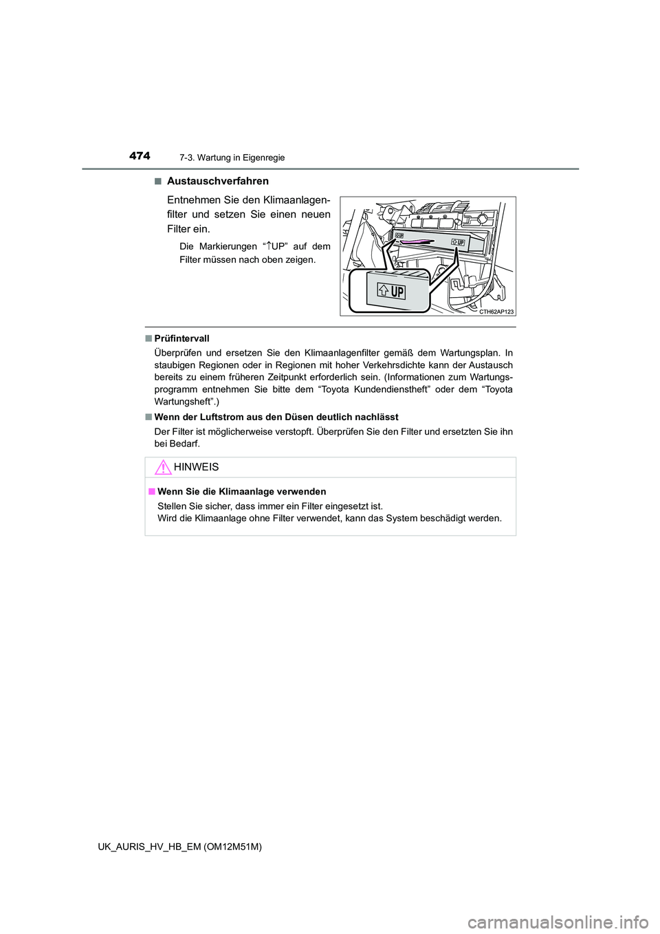 TOYOTA AURIS 2018  Betriebsanleitungen (in German) 4747-3. Wartung in Eigenregie
UK_AURIS_HV_HB_EM (OM12M51M) 
■Austauschverfahren 
Entnehmen Sie den Klimaanlagen- 
filter und setzen Sie einen neuen 
Filter ein.
Die Markierungen “ UP” auf dem