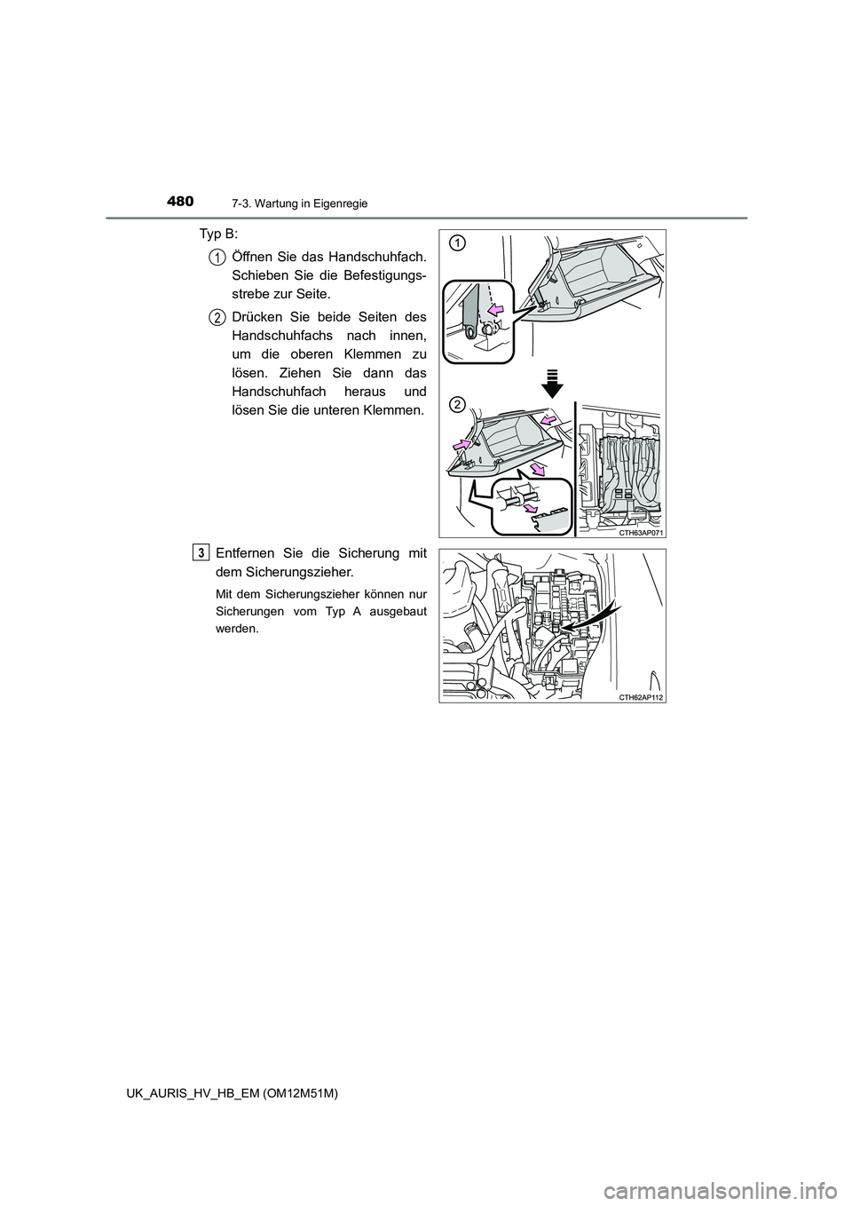 TOYOTA AURIS 2018  Betriebsanleitungen (in German) 4807-3. Wartung in Eigenregie
UK_AURIS_HV_HB_EM (OM12M51M)
Ty p  B : 
Öffnen Sie das Handschuhfach. 
Schieben Sie die Befestigungs- 
strebe zur Seite. 
Drücken Sie beide Seiten des 
Handschuhfachs n