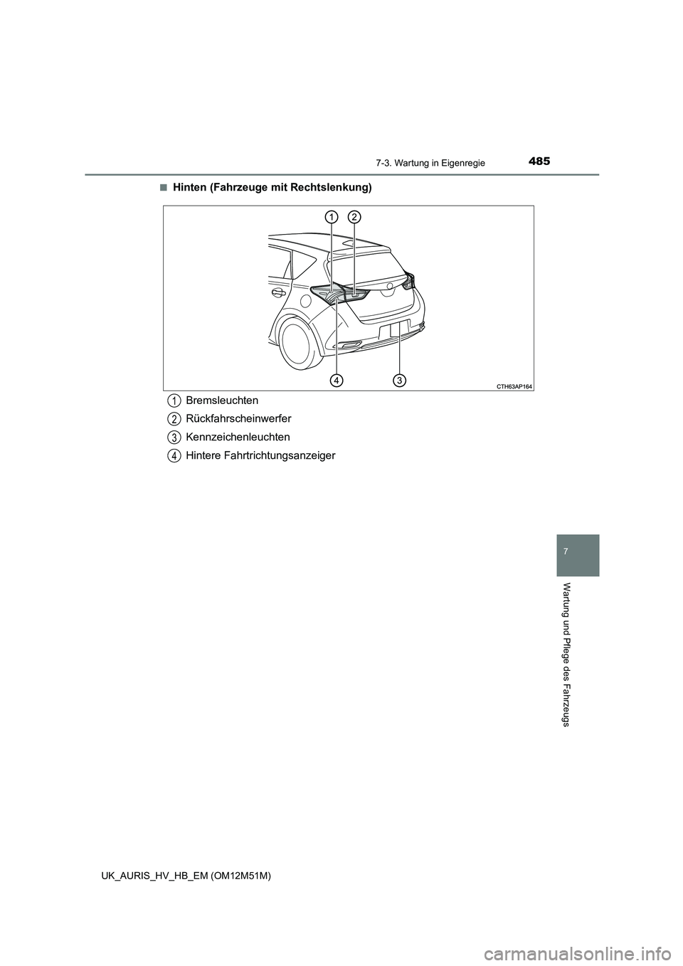 TOYOTA AURIS 2018  Betriebsanleitungen (in German) 4857-3. Wartung in Eigenregie
7
Wartung und Pflege des Fahrzeugs
UK_AURIS_HV_HB_EM (OM12M51M) 
■Hinten (Fahrzeuge  mit Rechtslenkung)
Bremsleuchten 
Rückfahrscheinwerfer
Kennzeichenleuchten 
Hinter