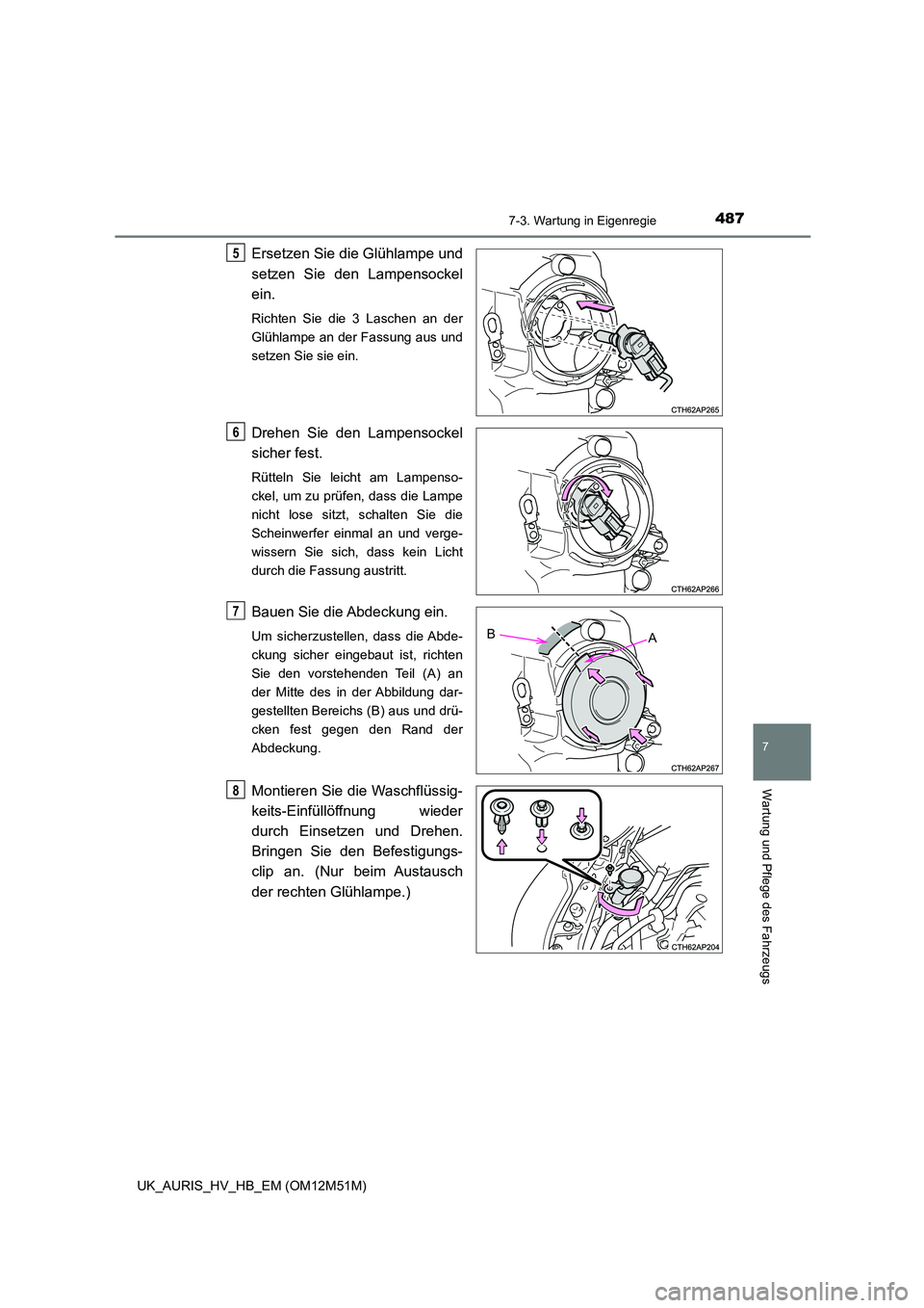 TOYOTA AURIS 2018  Betriebsanleitungen (in German) 4877-3. Wartung in Eigenregie
7
Wartung und Pflege des Fahrzeugs
UK_AURIS_HV_HB_EM (OM12M51M)
Ersetzen Sie die Glühlampe und 
setzen Sie den Lampensockel
ein. 
Richten Sie die 3 Laschen an der 
Glüh